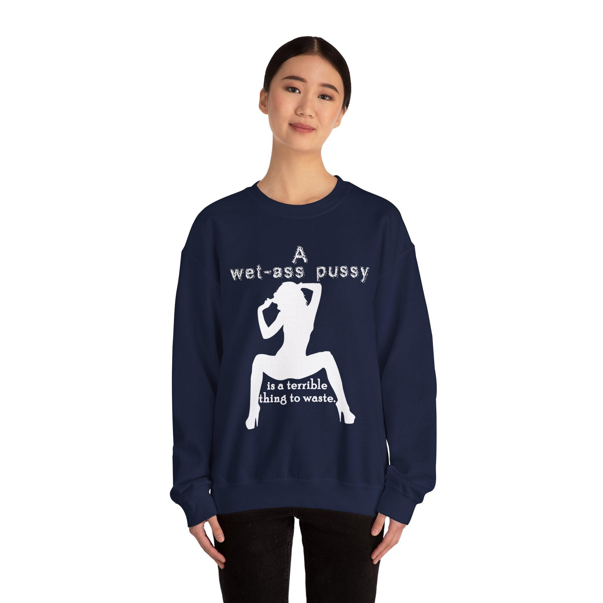 A wet-ass pussy is a terrible thing to waste. - Sweatshirt - Witty Twisters T-Shirts