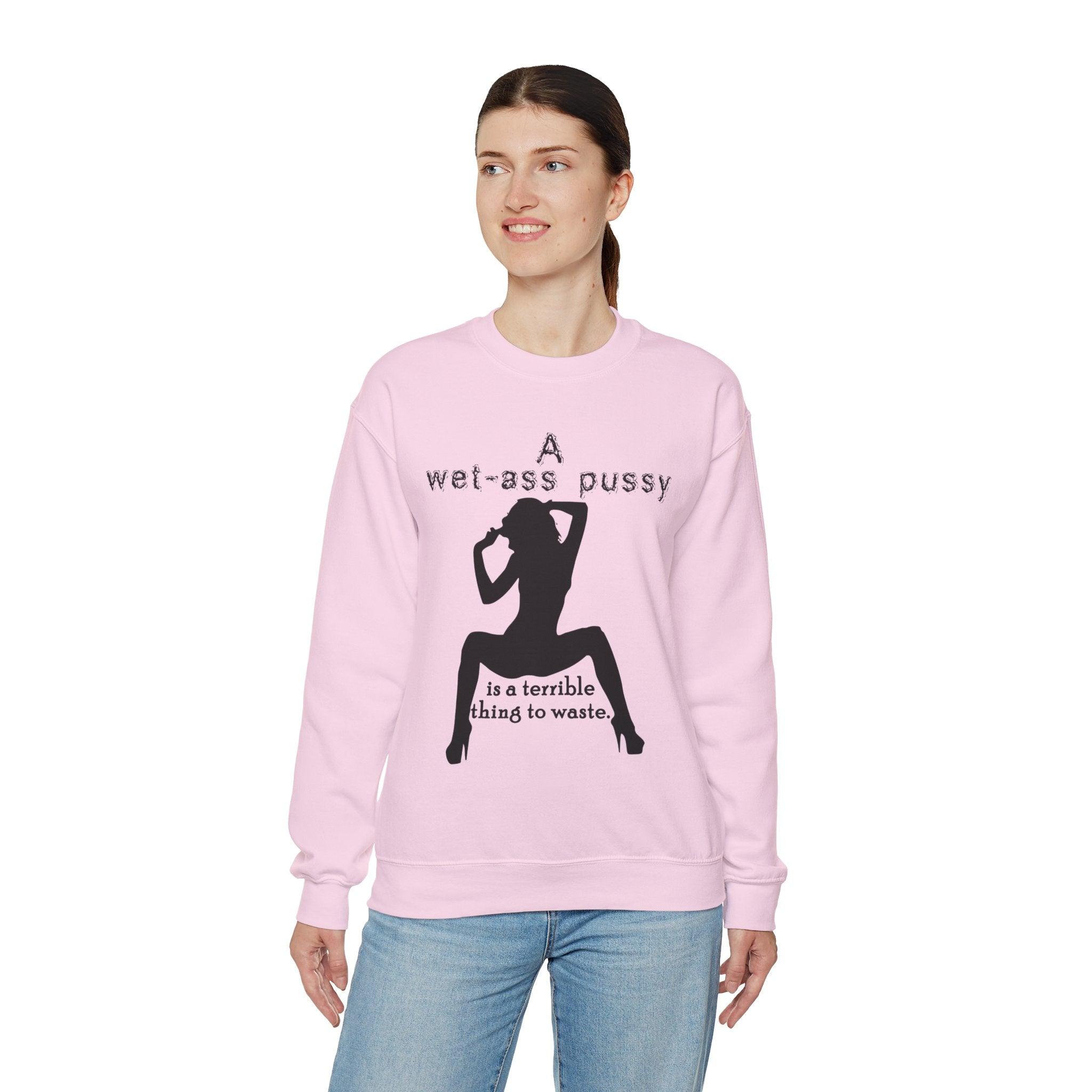 A wet-ass pussy is a terrible thing to waste. - Sweatshirt - Witty Twisters T-Shirts