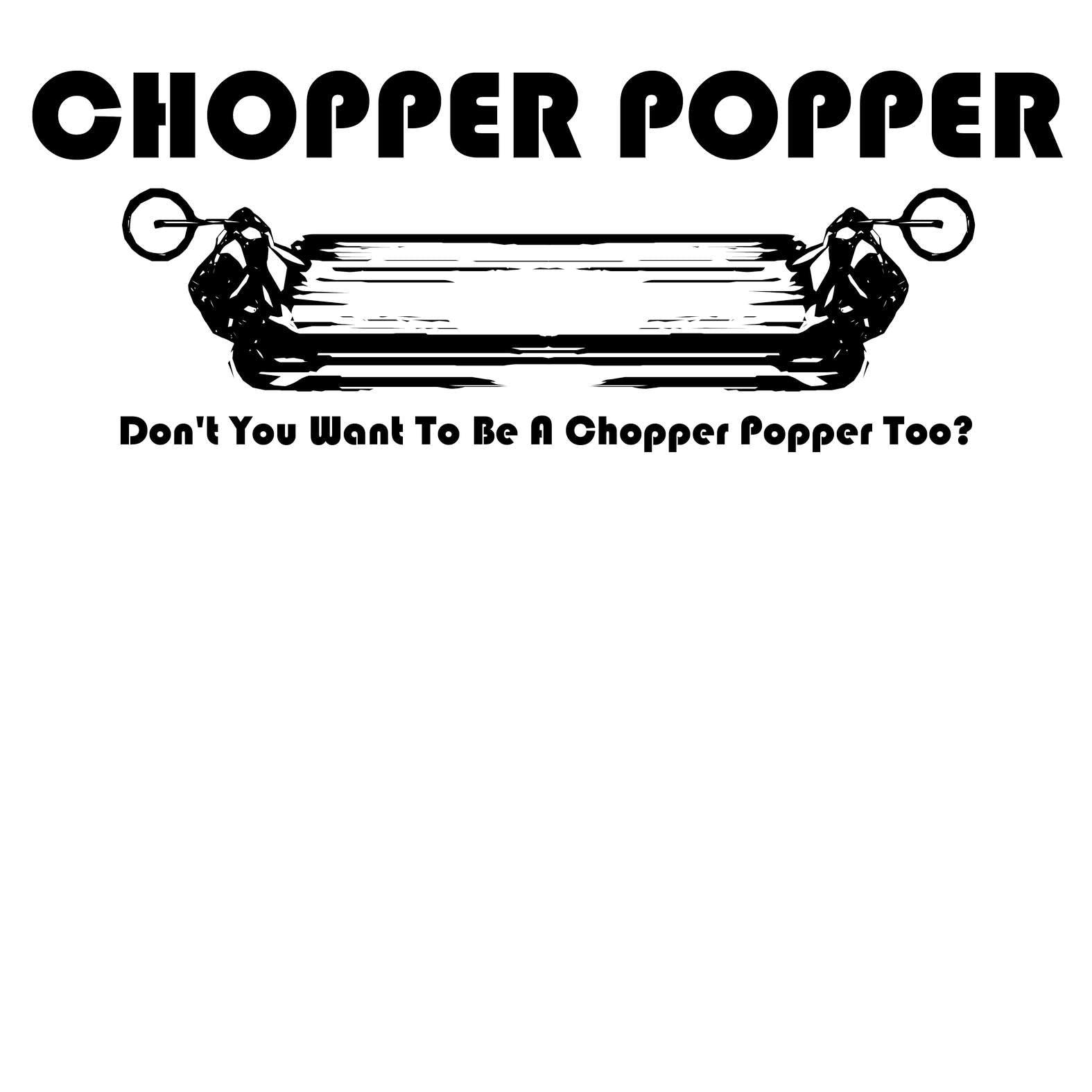 Chopper Popper Don't You Want To Be A Chopper Popper Too? - T-Shirt - Witty Twisters Fashions