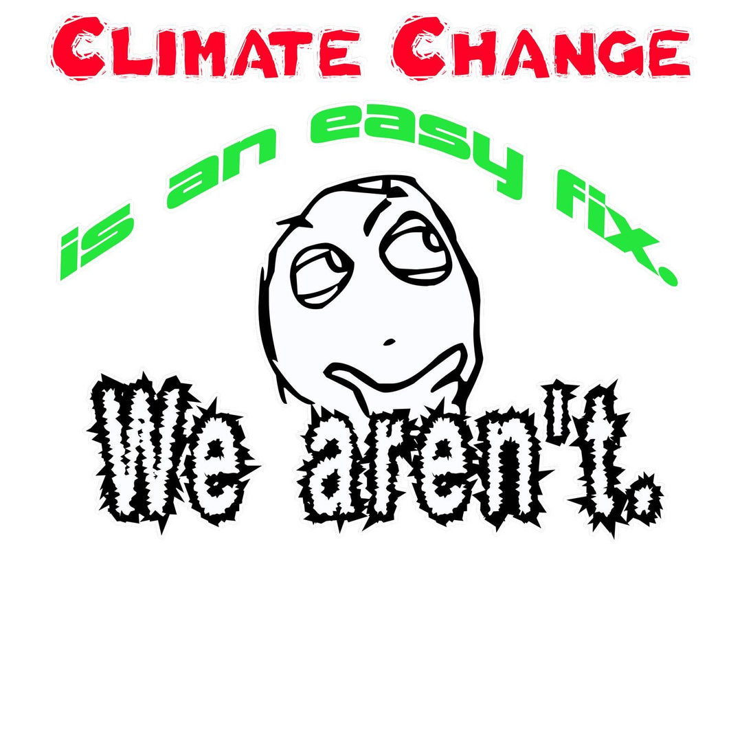 Climate Change Is An Easy Fix. We Aren't. - Witty Twisters T-Shirts