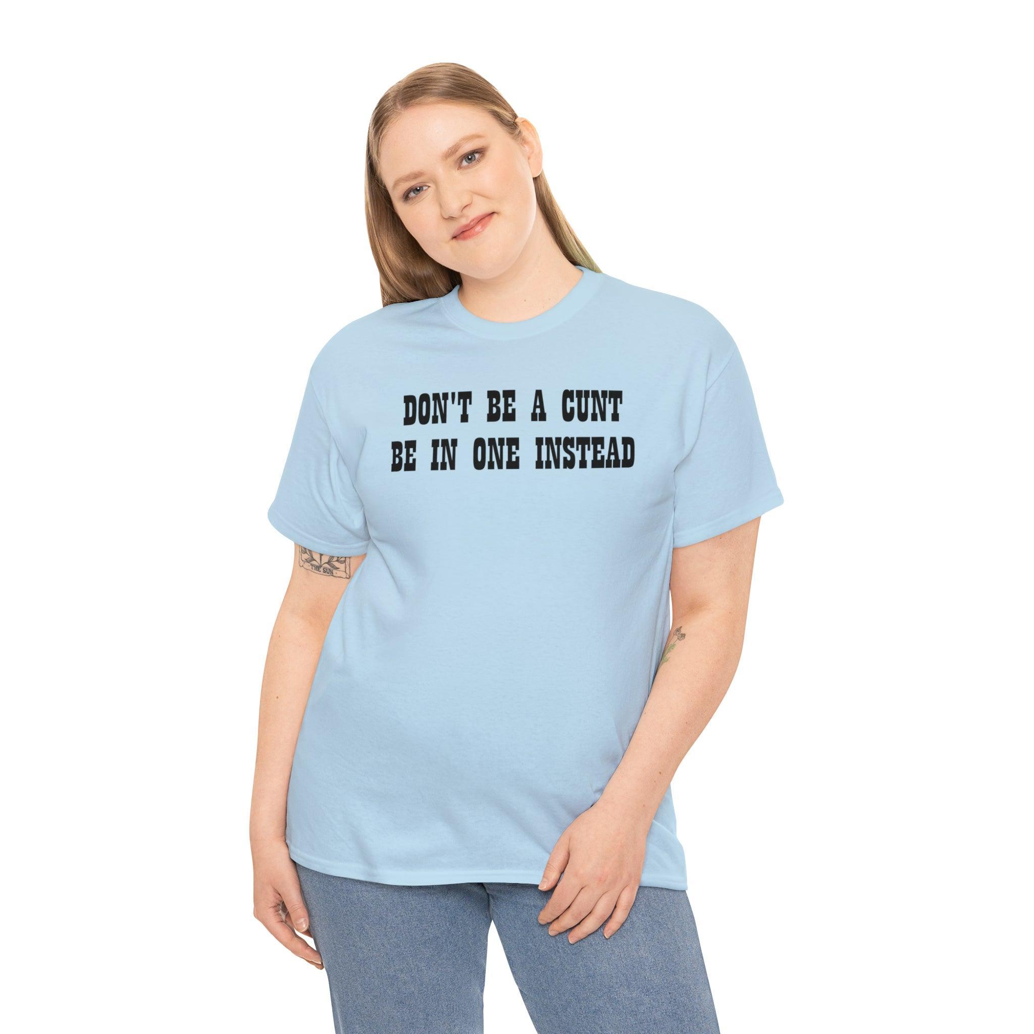 Don't Be A Cunt Be In One Instead - T-Shirt - Witty Twisters Fashions