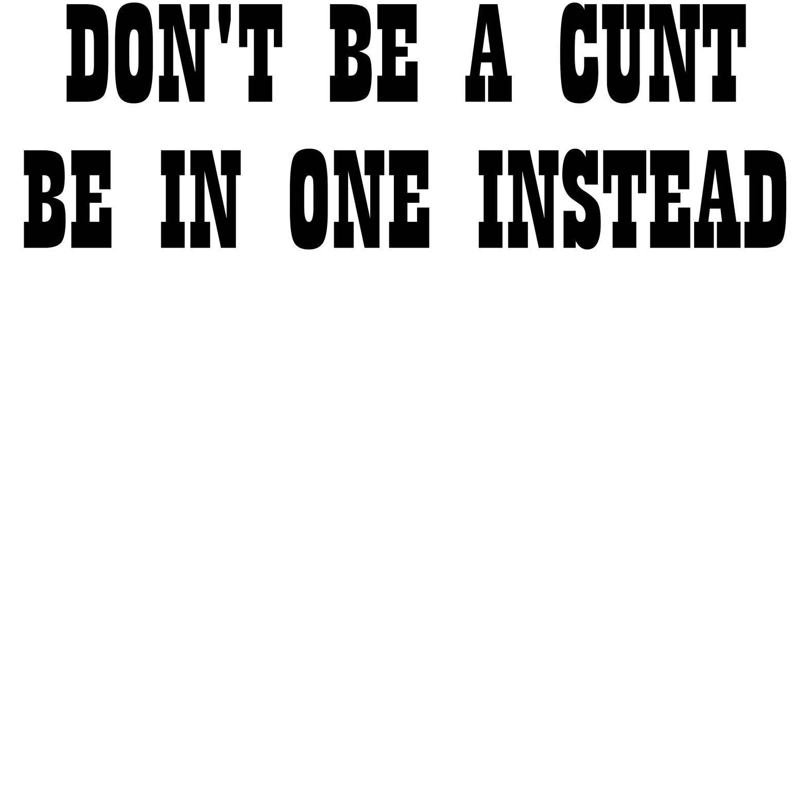 Don't Be A Cunt Be In One Instead - T-Shirt - Witty Twisters Fashions