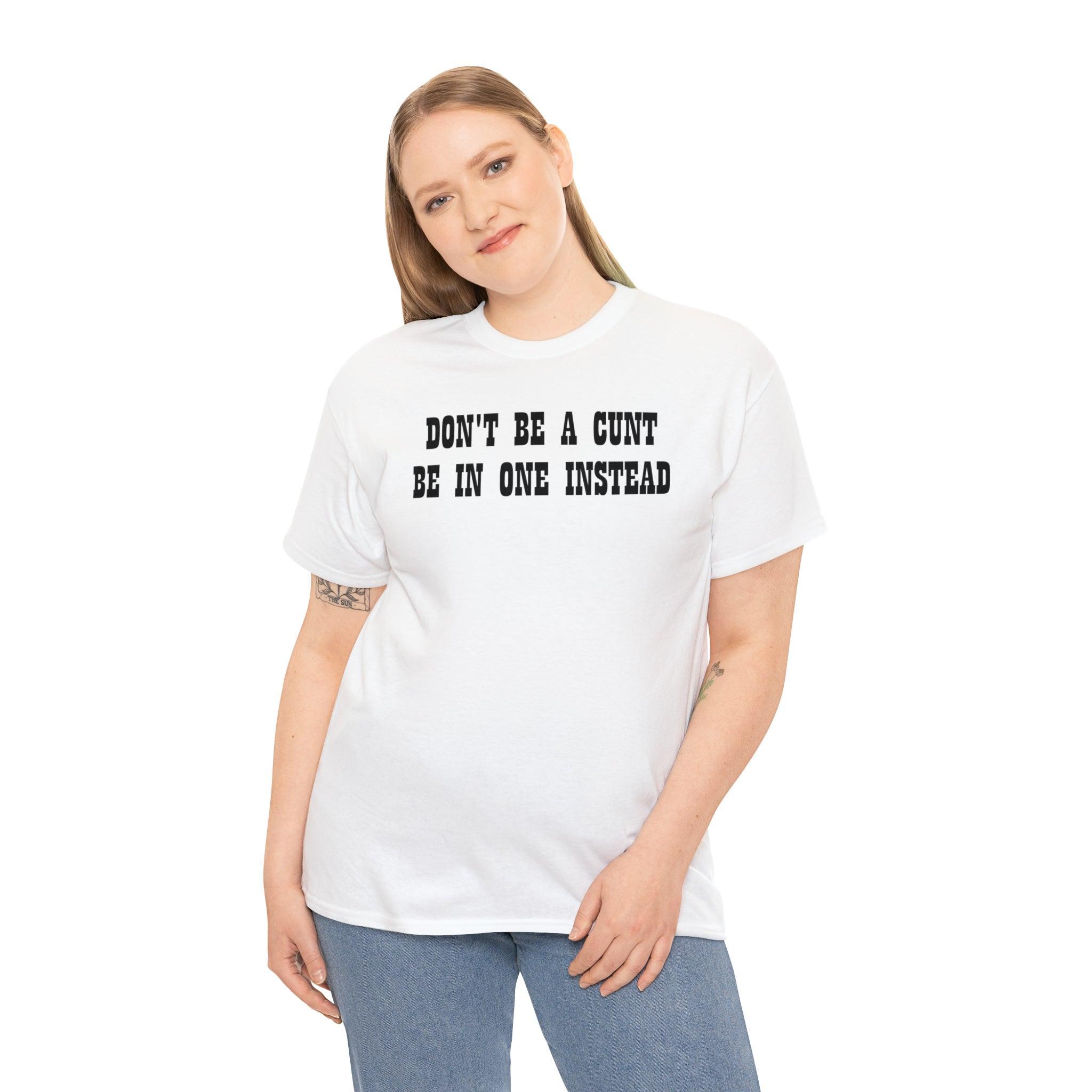 Don't Be A Cunt Be In One Instead - T-Shirt - Witty Twisters Fashions