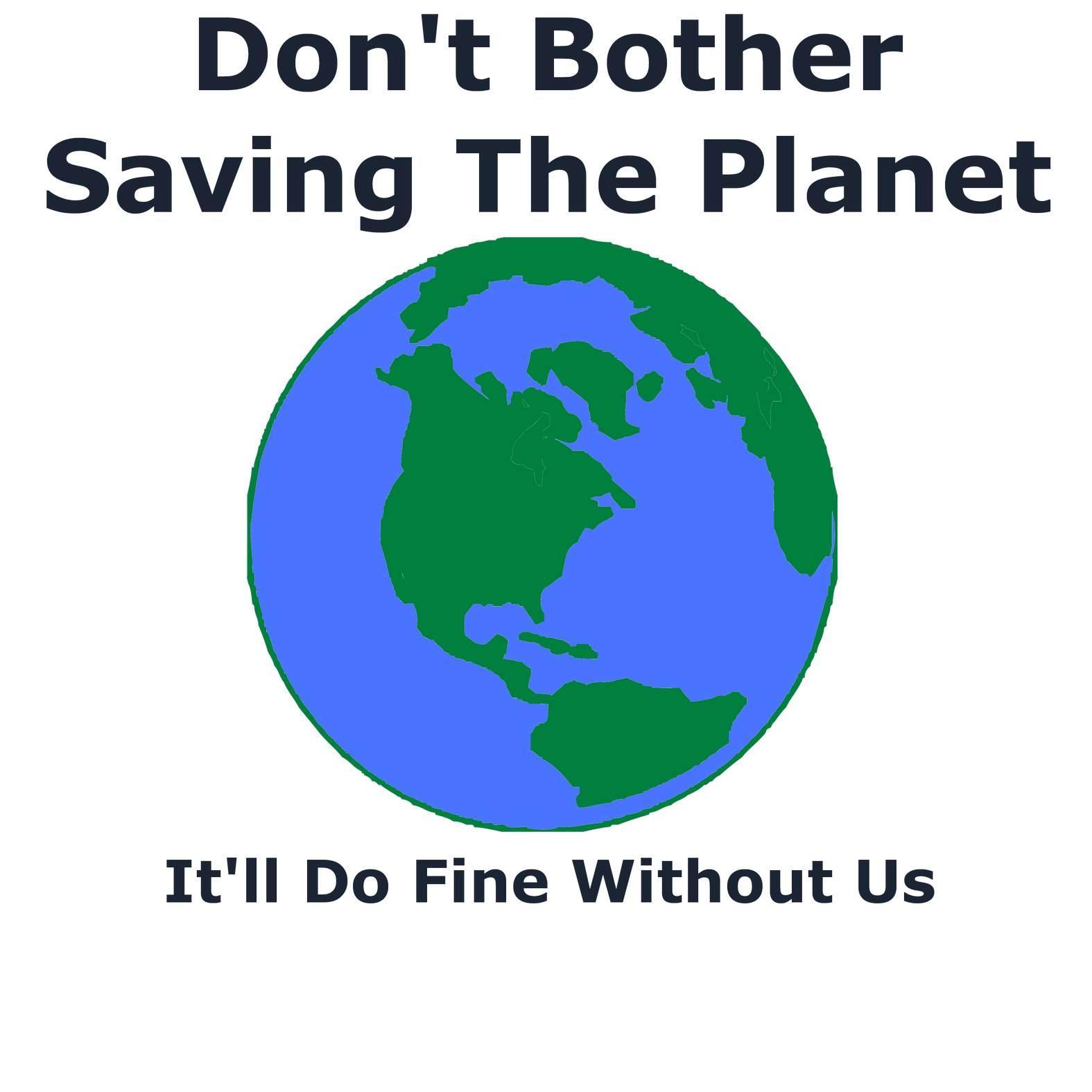 Don't Bother Saving The Planet It'll Do Fine Without Us - T-Shirt - Witty Twisters Fashions