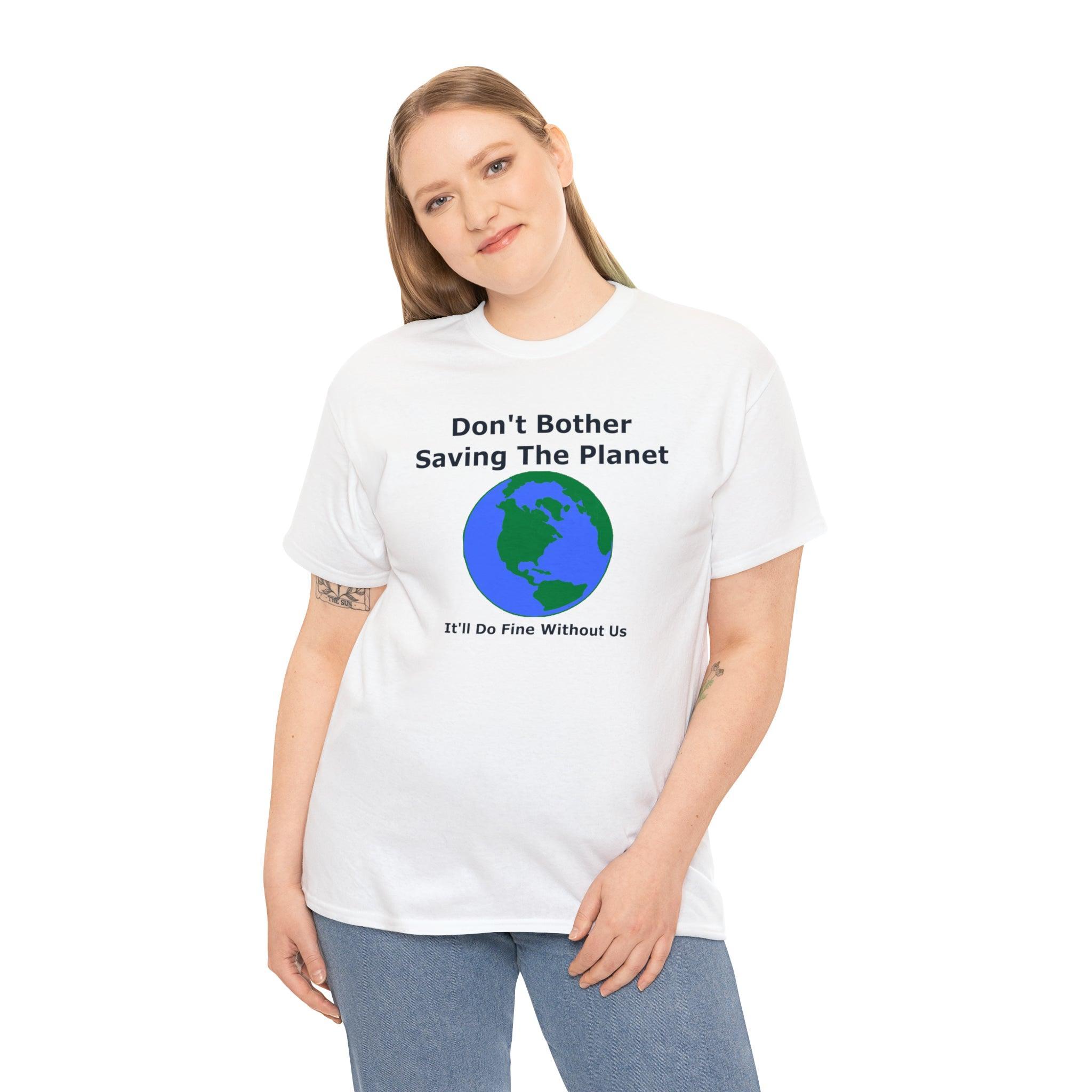 Don't Bother Saving The Planet It'll Do Fine Without Us - T-Shirt - Witty Twisters Fashions