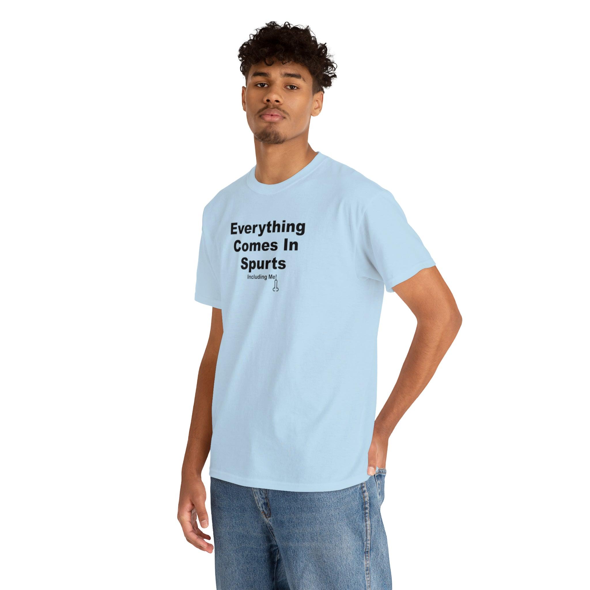 Everything Comes In Spurts Including Me - T-Shirt - Witty Twisters Fashions