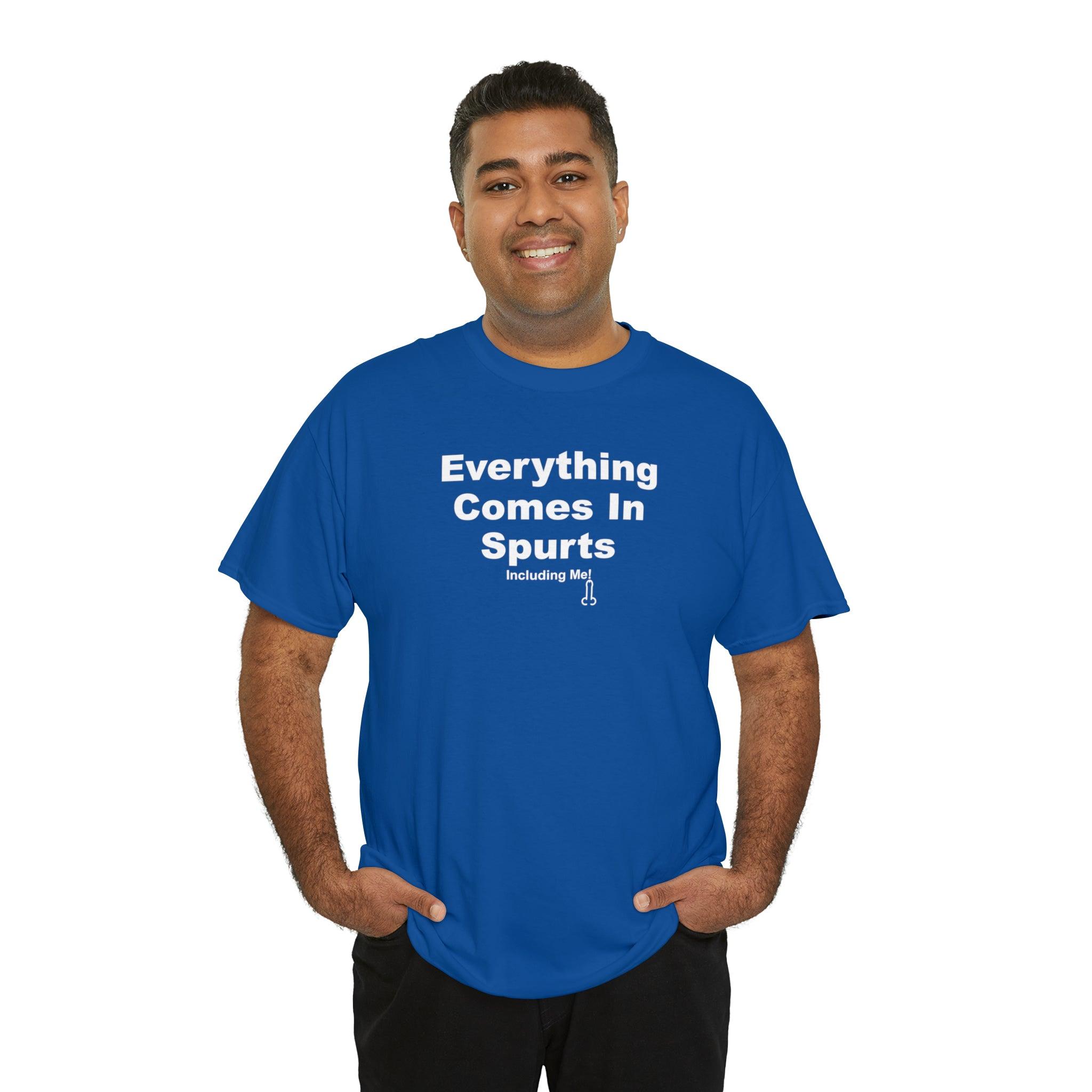 Everything Comes In Spurts Including Me - T-Shirt - Witty Twisters Fashions