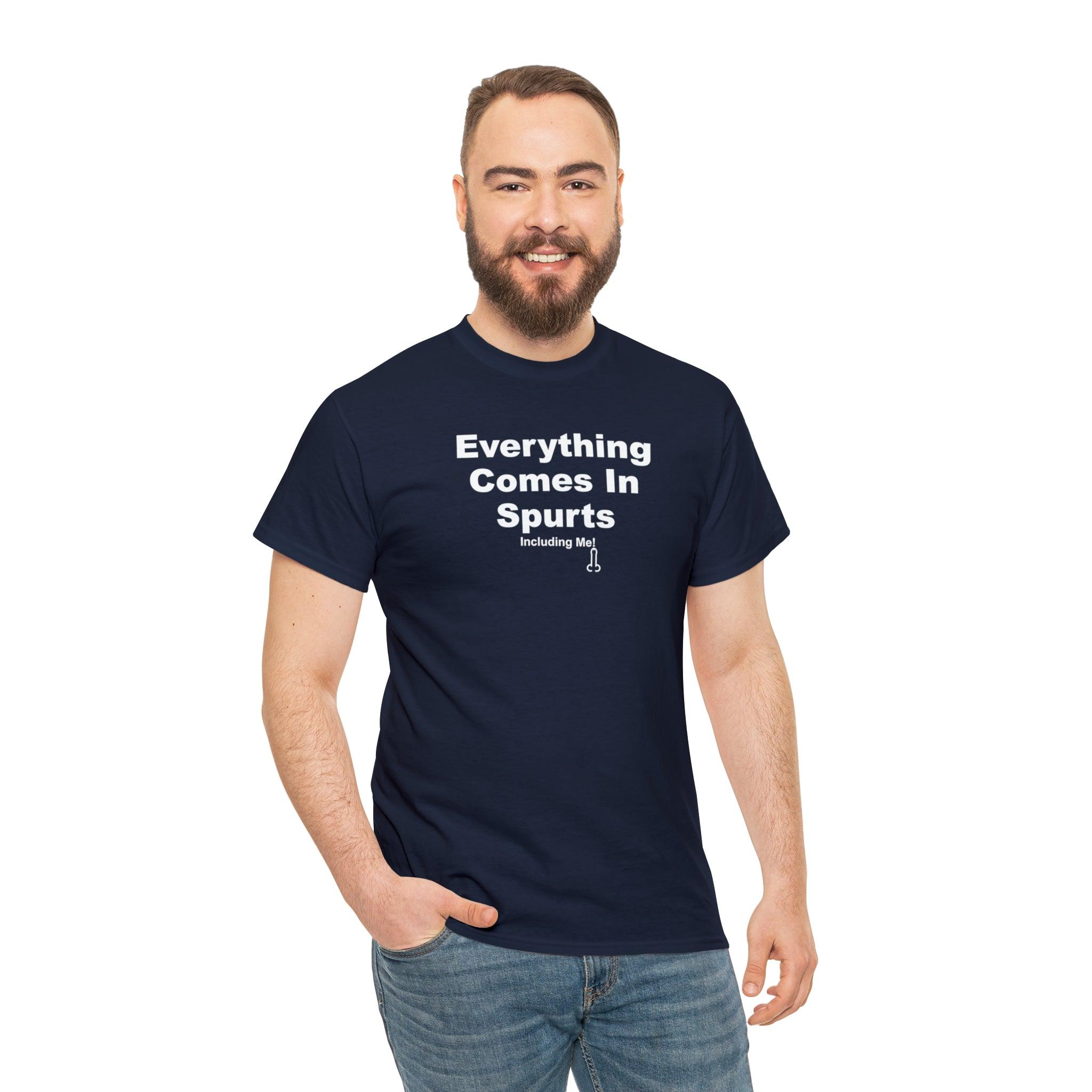 Everything Comes In Spurts Including Me - T-Shirt - Witty Twisters Fashions