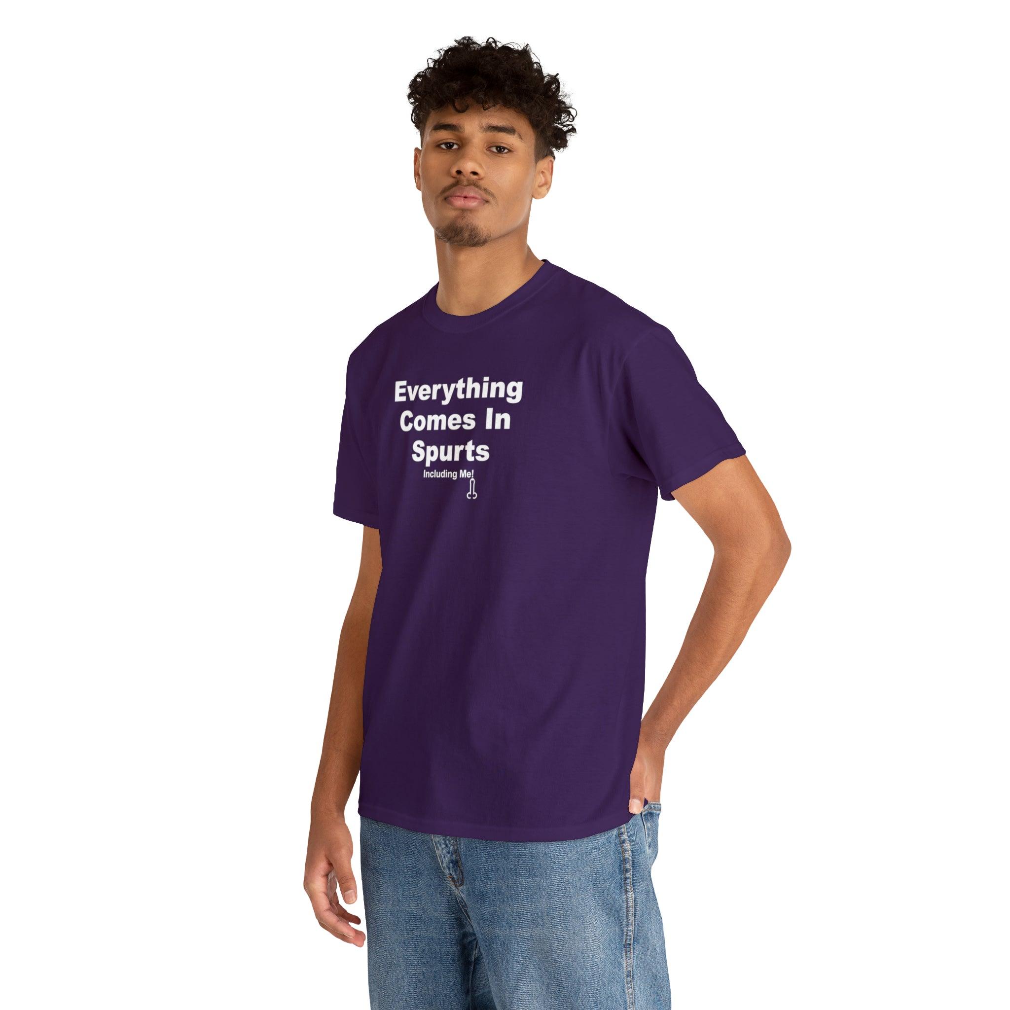 Everything Comes In Spurts Including Me - T-Shirt - Witty Twisters Fashions