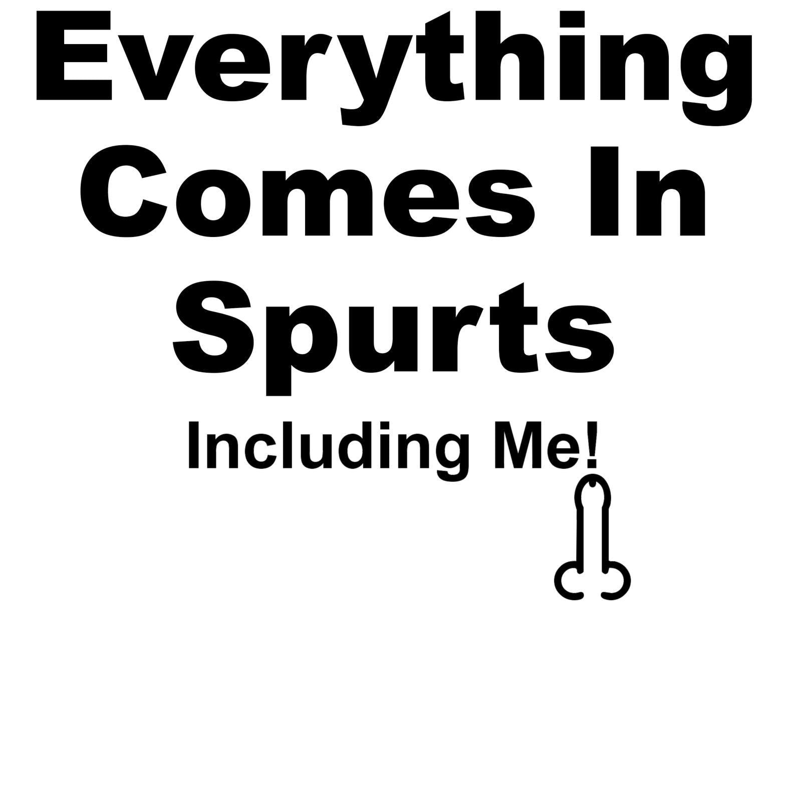 Everything Comes In Spurts Including Me - T-Shirt - Witty Twisters Fashions