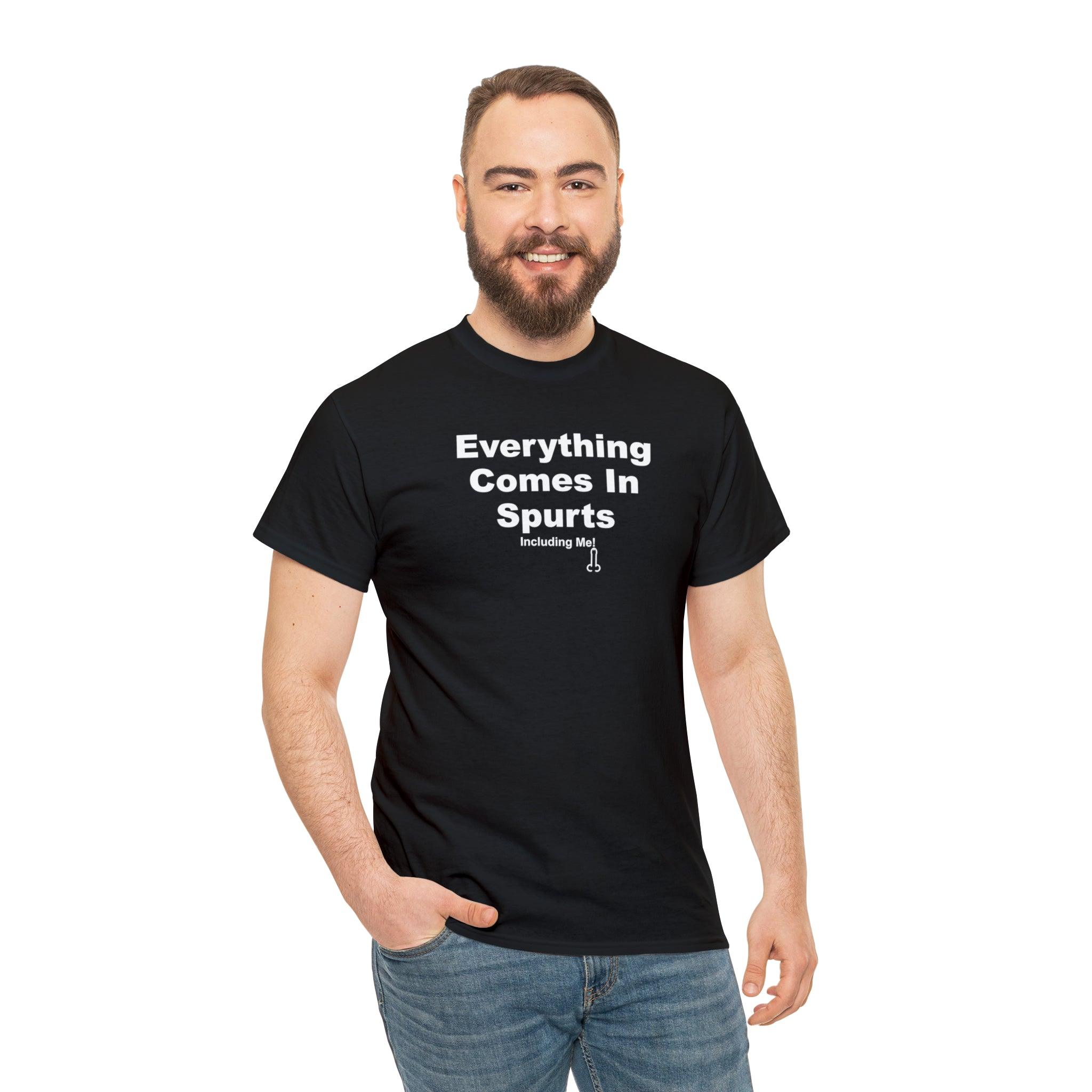 Everything Comes In Spurts Including Me - T-Shirt - Witty Twisters Fashions