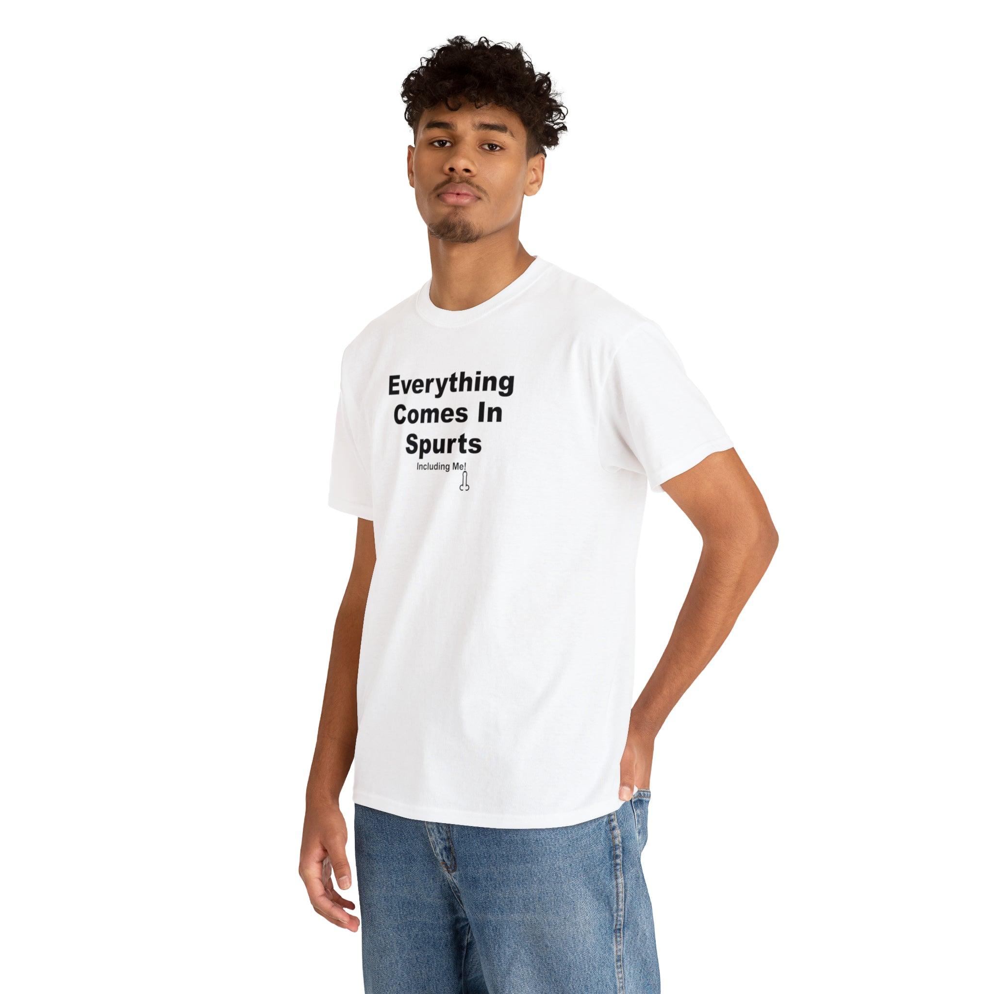 Everything Comes In Spurts Including Me - T-Shirt - Witty Twisters Fashions