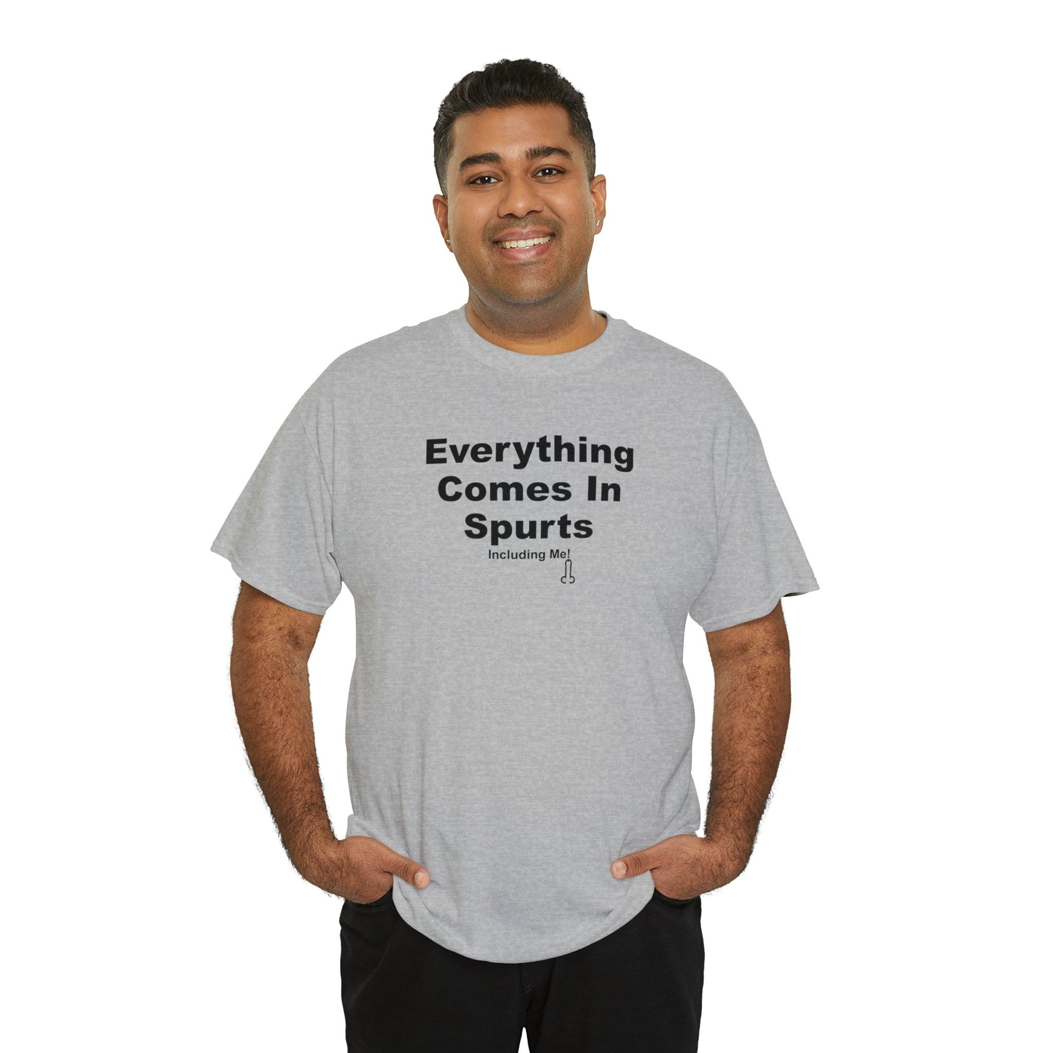 Everything Comes In Spurts Including Me - T-Shirt - Witty Twisters Fashions