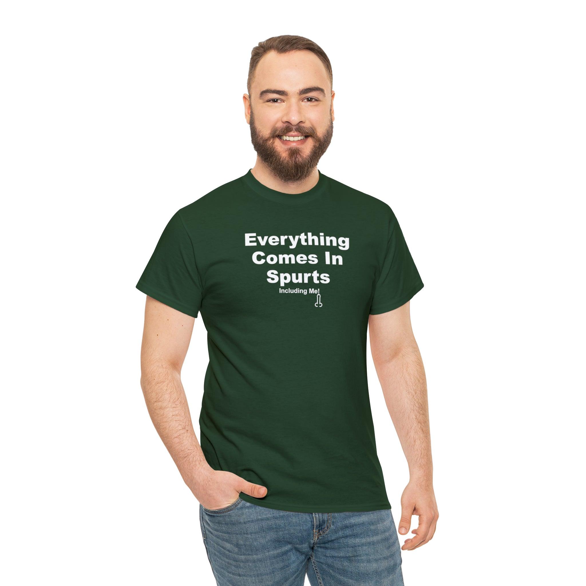 Everything Comes In Spurts Including Me - T-Shirt - Witty Twisters Fashions