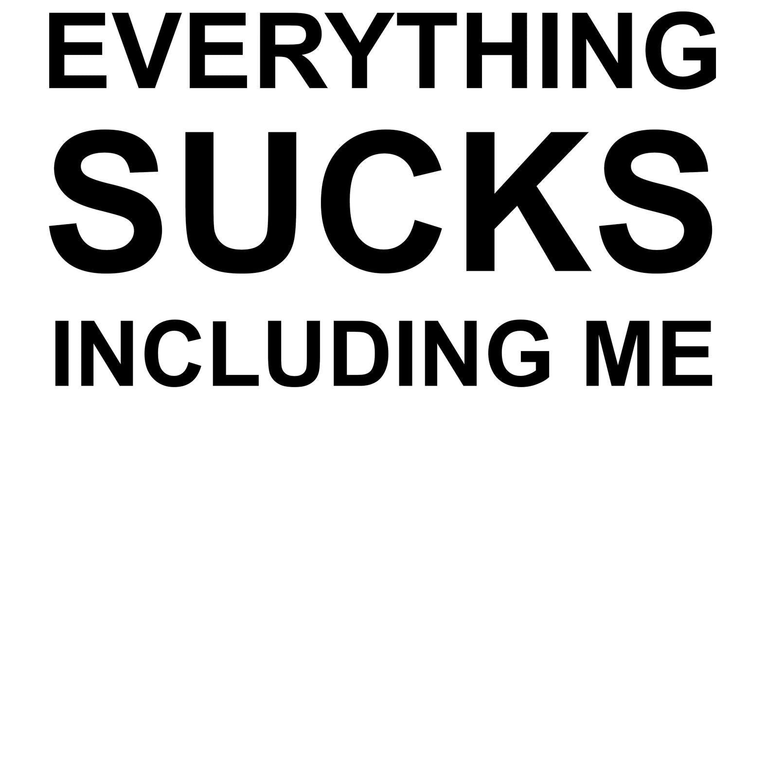 Everything Sucks Including Me - Witty Twisters T-Shirts