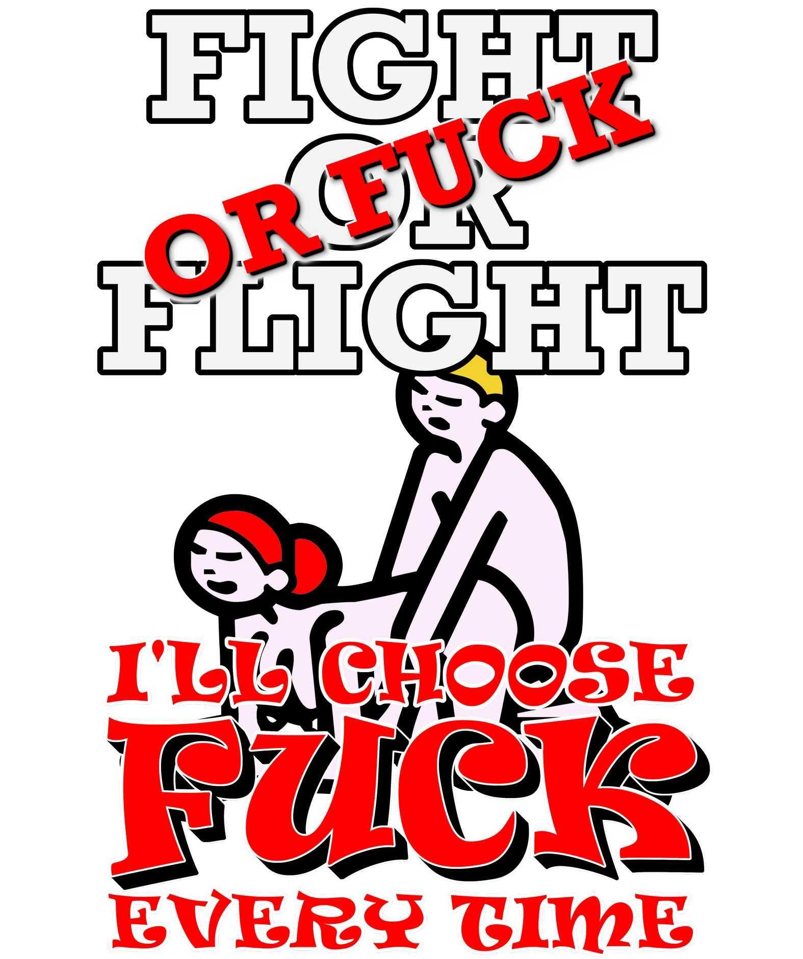 Fight Or Flight Or Fuck I'll Choose Fuck Every Time - T-Shirt - Witty Twisters Fashions