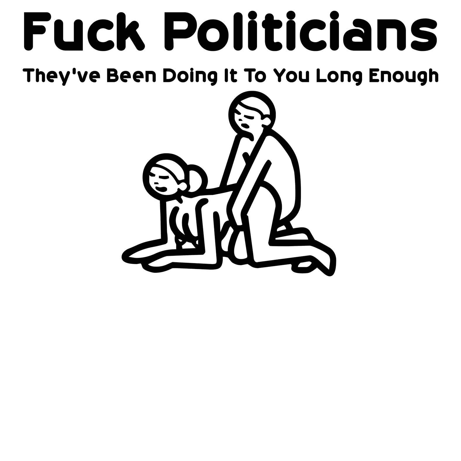 Fuck Politicians They've Been Doing It To You Long Enough - T-Shirt - Witty Twisters Fashions