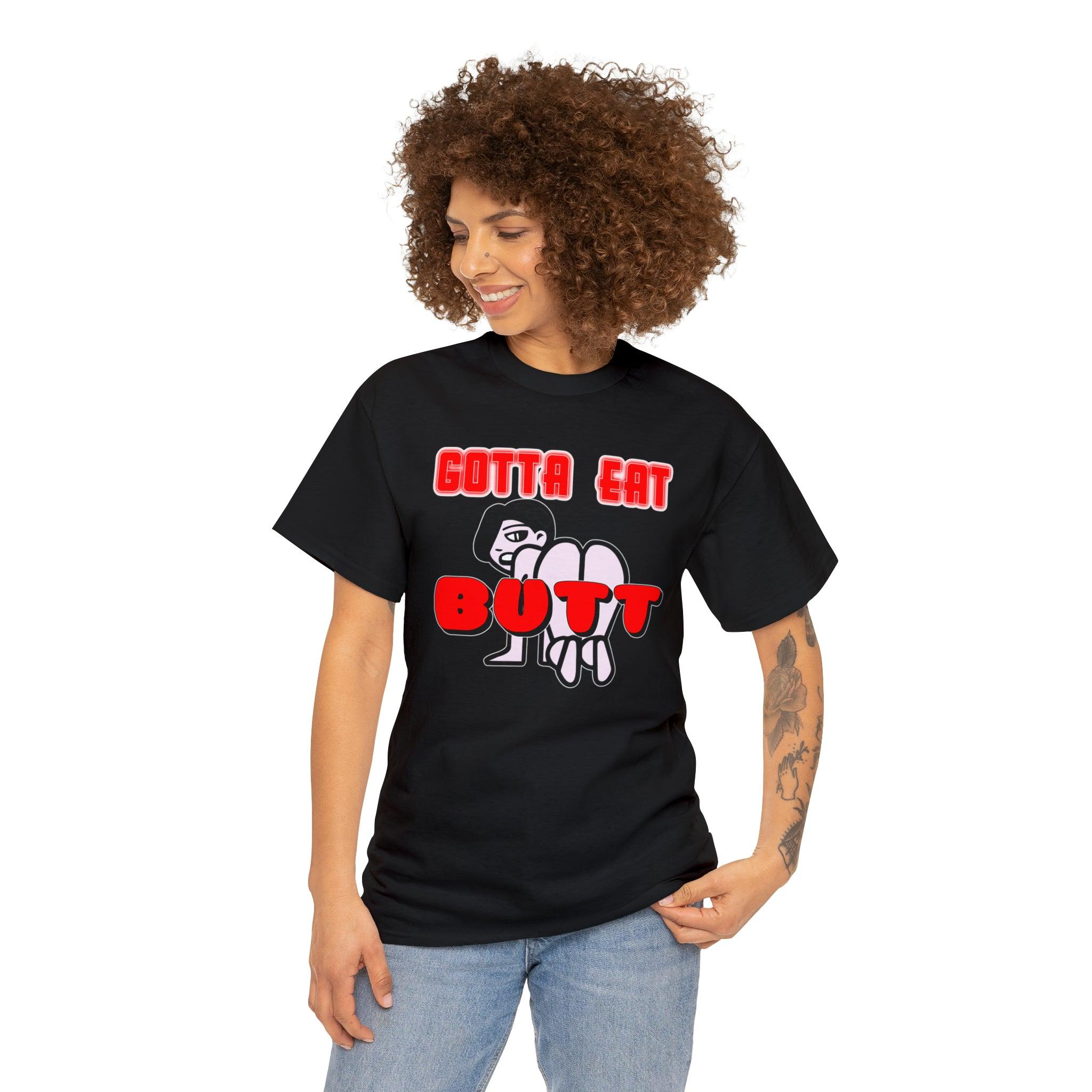 Gotta Eat Butt - T-Shirt - Witty Twisters Fashions