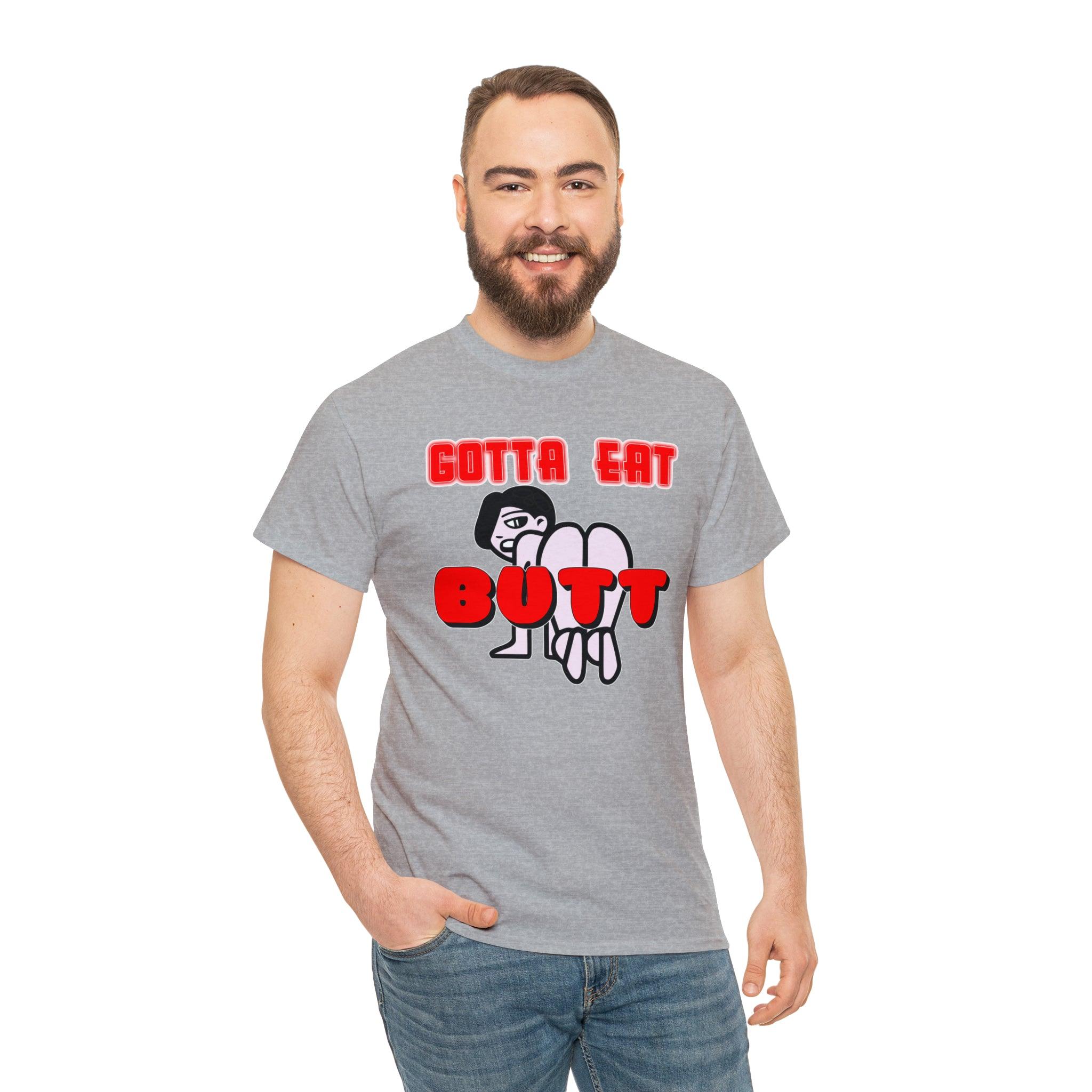 Gotta Eat Butt - T-Shirt - Witty Twisters Fashions