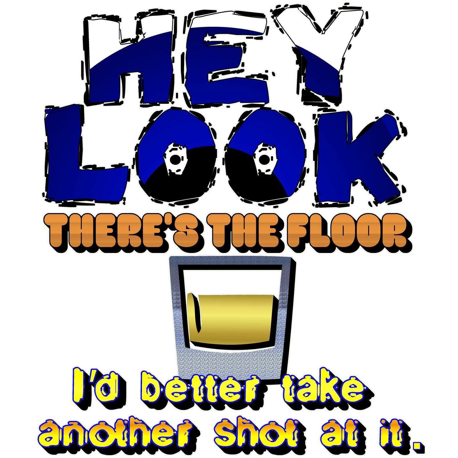 Hey look, there's the floor I'd better take another shot at it. - T-Shirt - Witty Twisters Fashions