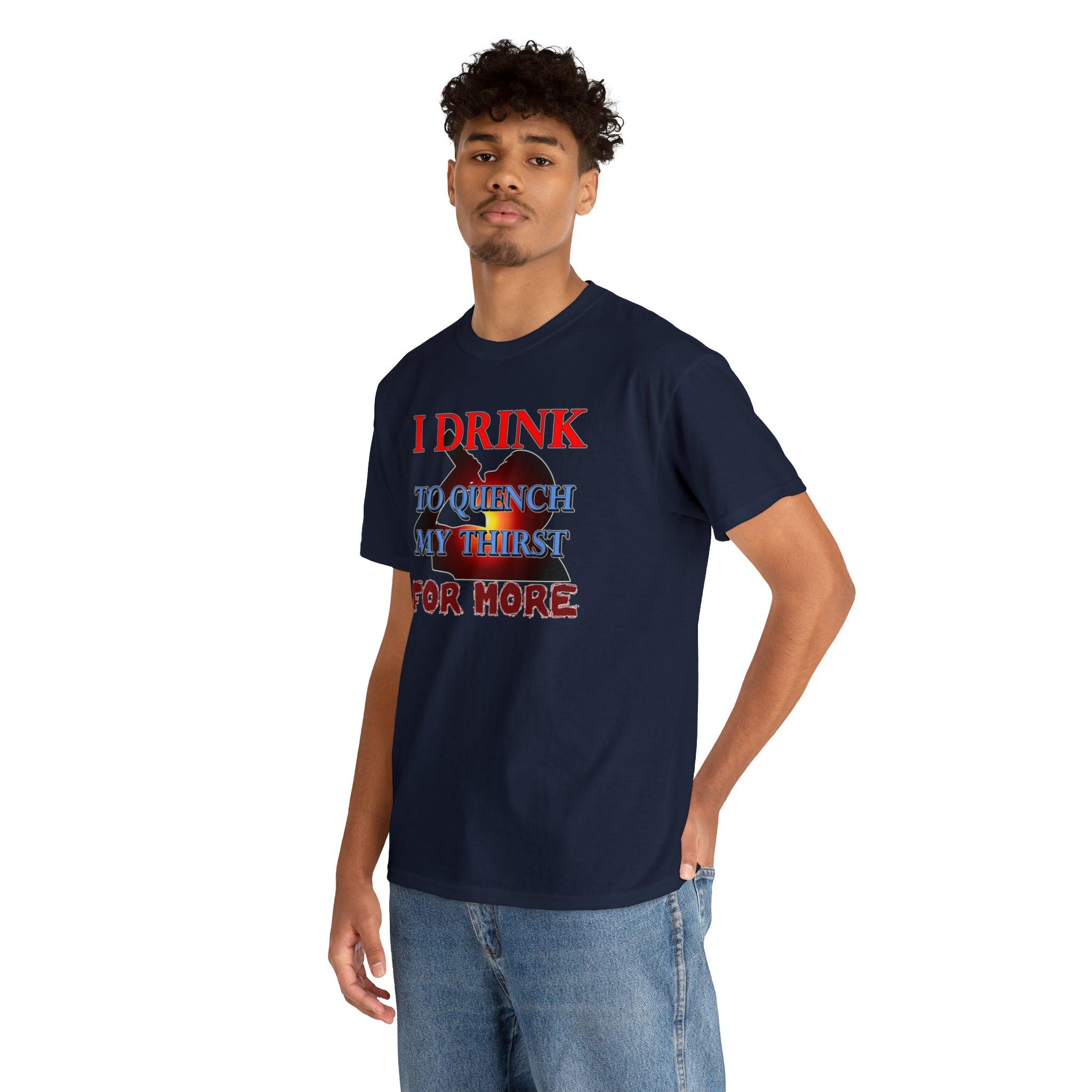 I Drink To Quench My Thirst For More - T-Shirt - Witty Twisters Fashions