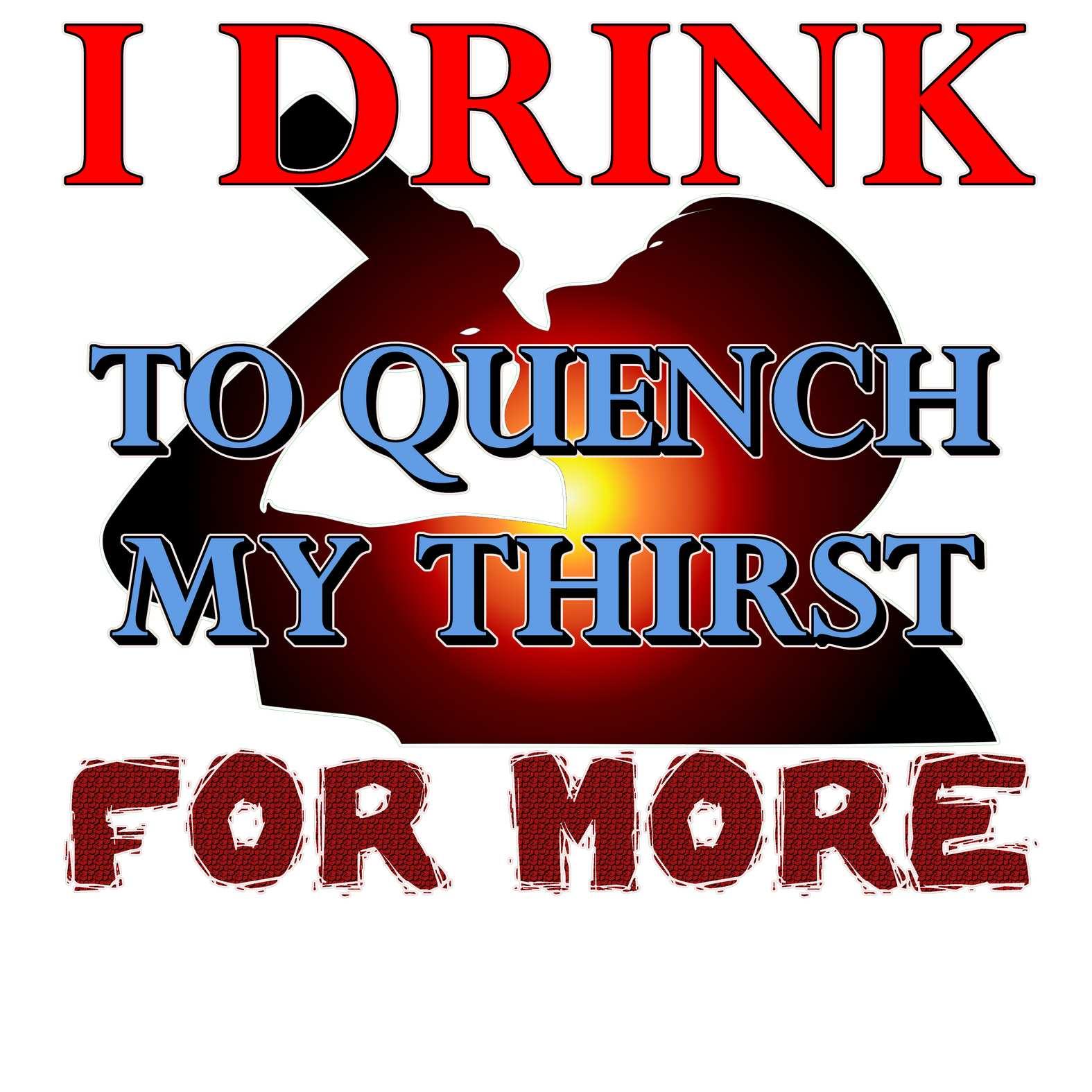 I Drink To Quench My Thirst For More - T-Shirt - Witty Twisters Fashions