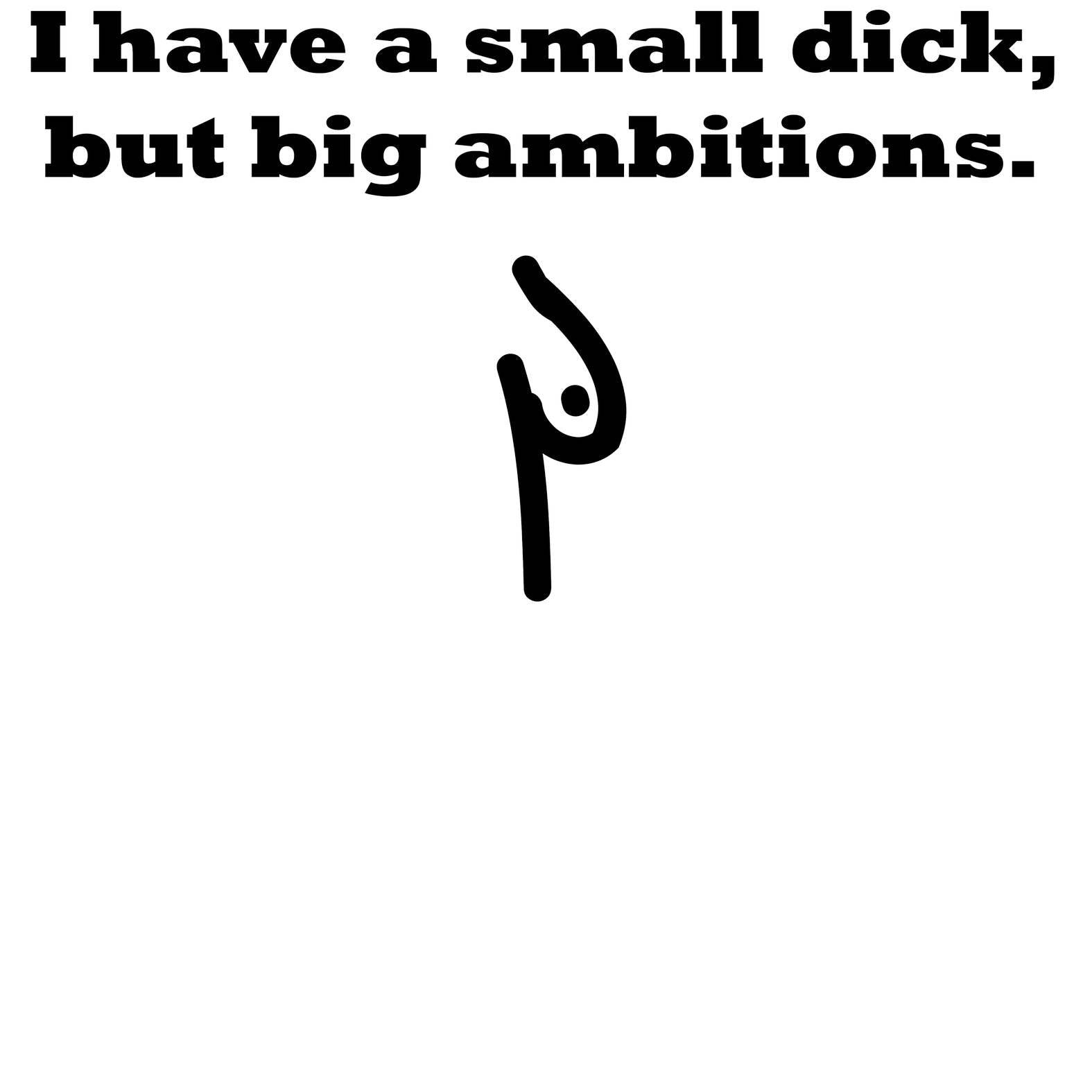 I have a small dick, but big ambitions. - T-Shirt - Witty Twisters Fashions