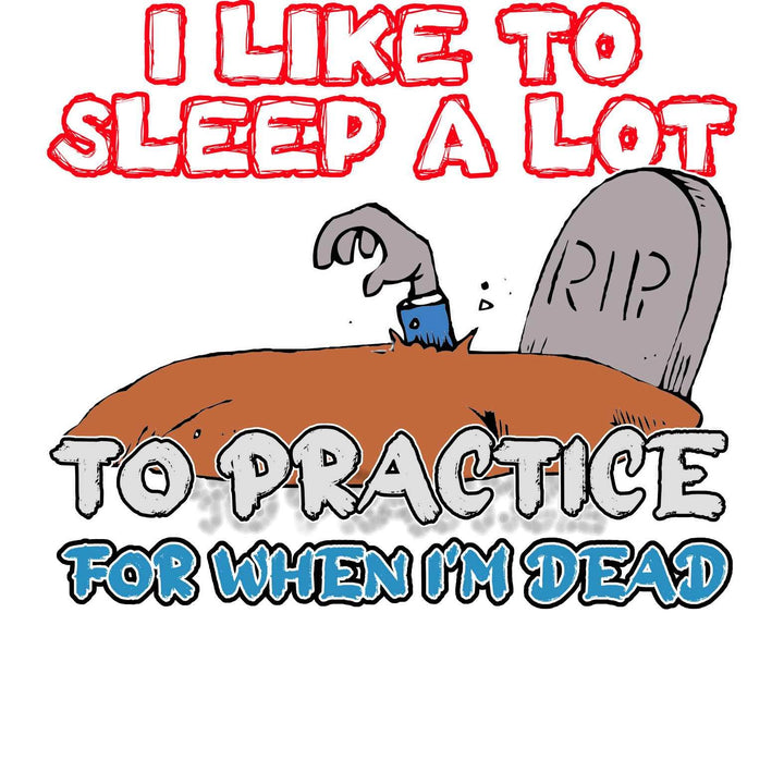 I Like To Sleep A Lot To Practice For When I'm Dead - Witty Twisters T-Shirts