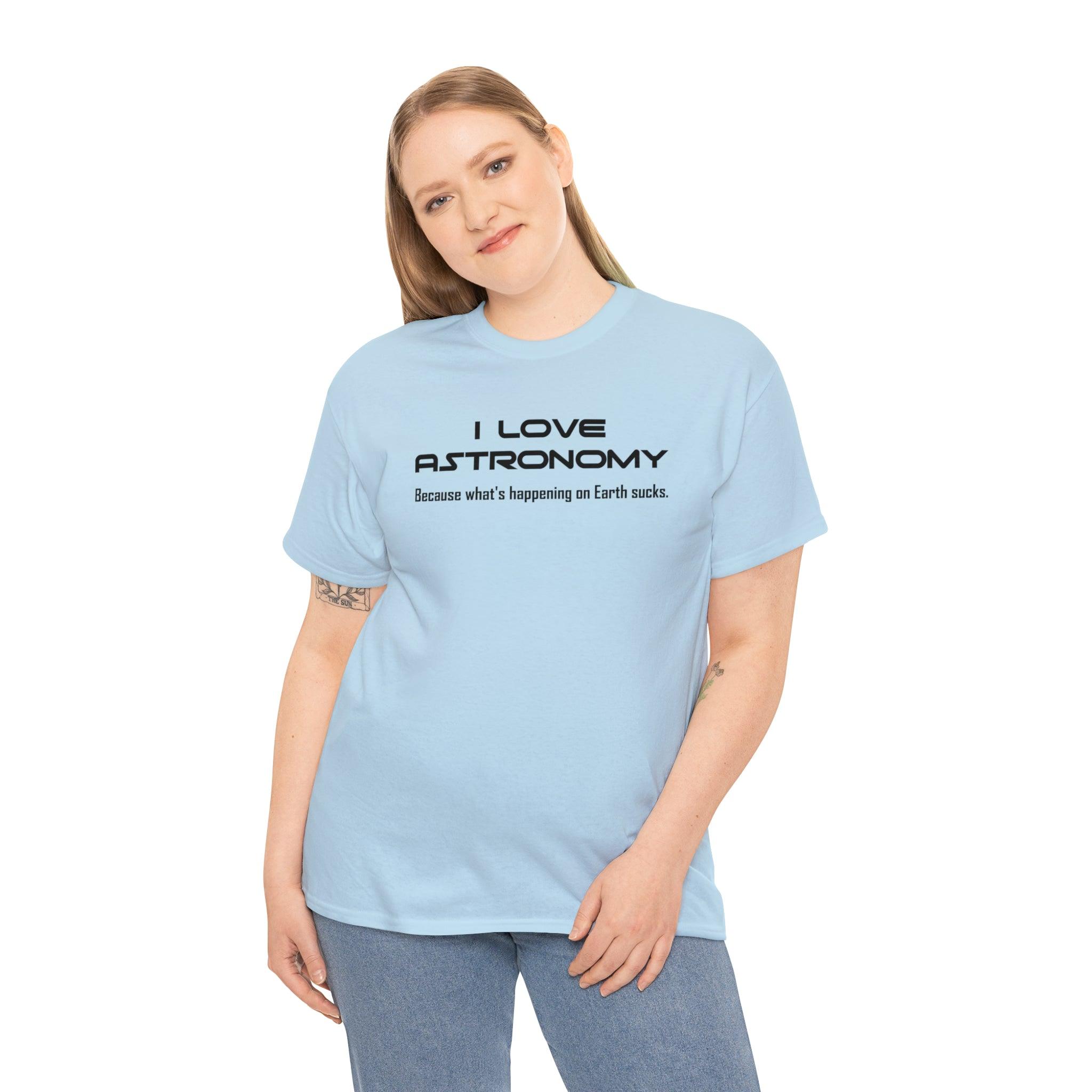 I Love Astronomy because what's happening on Earth sucks. - T-Shirt - Witty Twisters Fashions