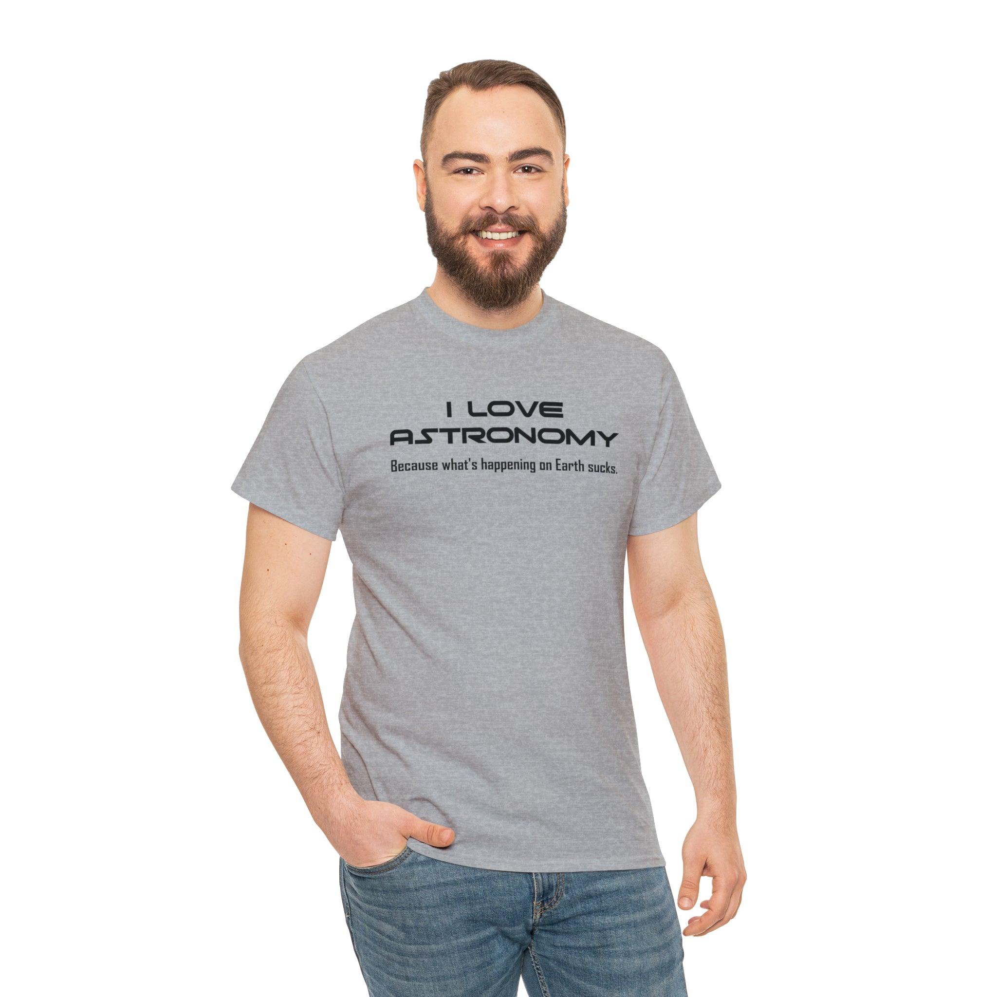 I Love Astronomy because what's happening on Earth sucks. - T-Shirt - Witty Twisters Fashions