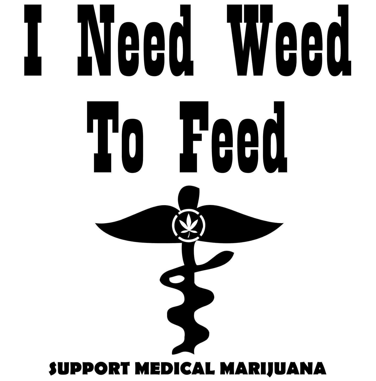 I Need Weed To Feed Support Medical Marijuana - T-Shirt - Witty Twisters Fashions