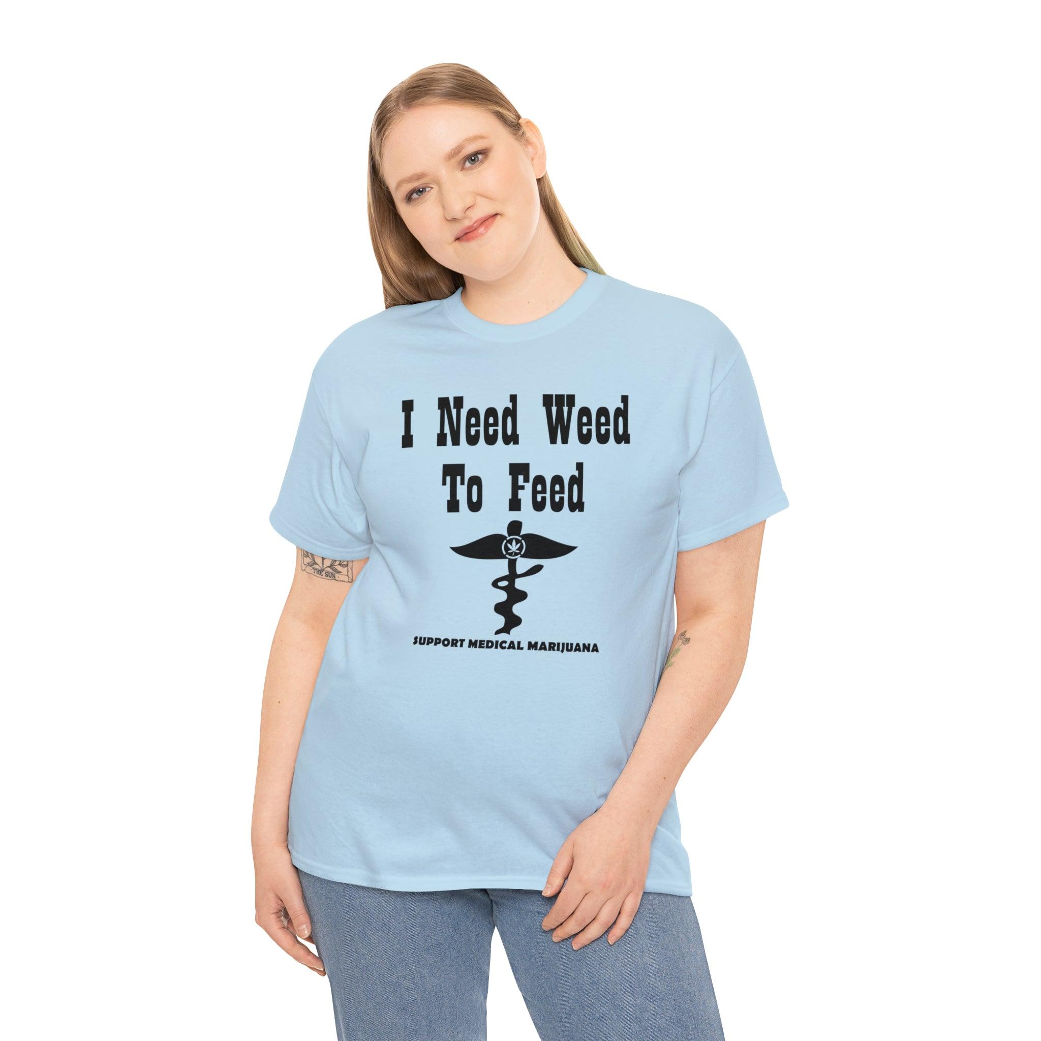 I Need Weed To Feed Support Medical Marijuana - T-Shirt - Witty Twisters Fashions