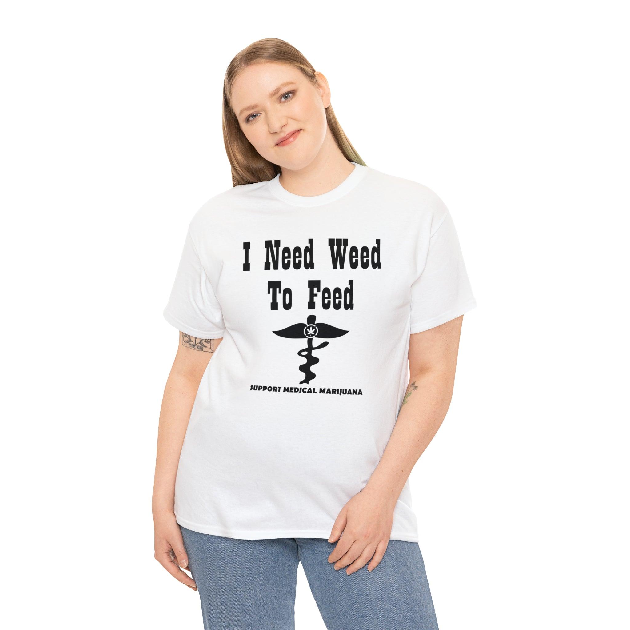 I Need Weed To Feed Support Medical Marijuana - T-Shirt - Witty Twisters Fashions