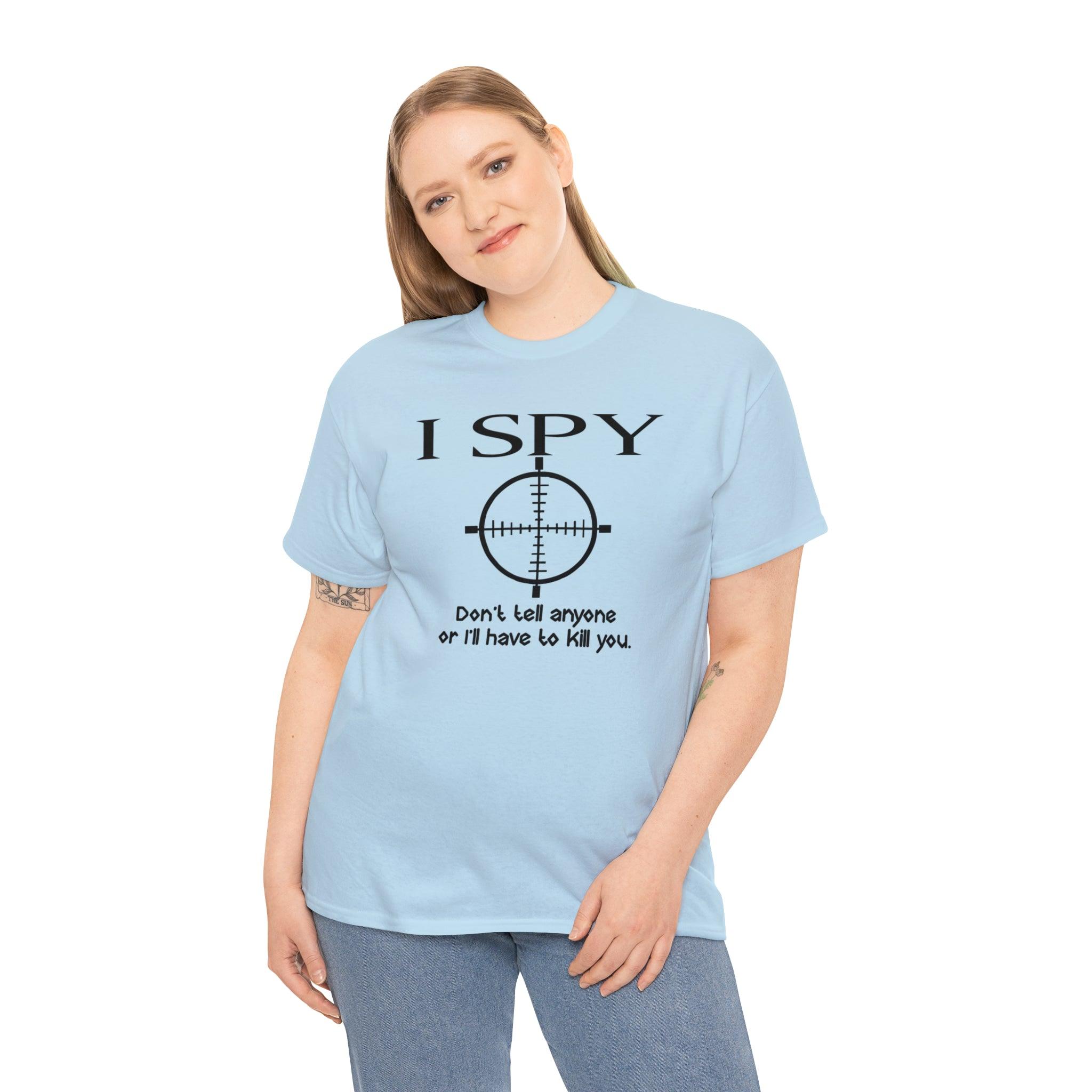 I Spy Don't Tell Anyone Or I'll Have To Kill You - T-Shirt - Witty Twisters Fashions