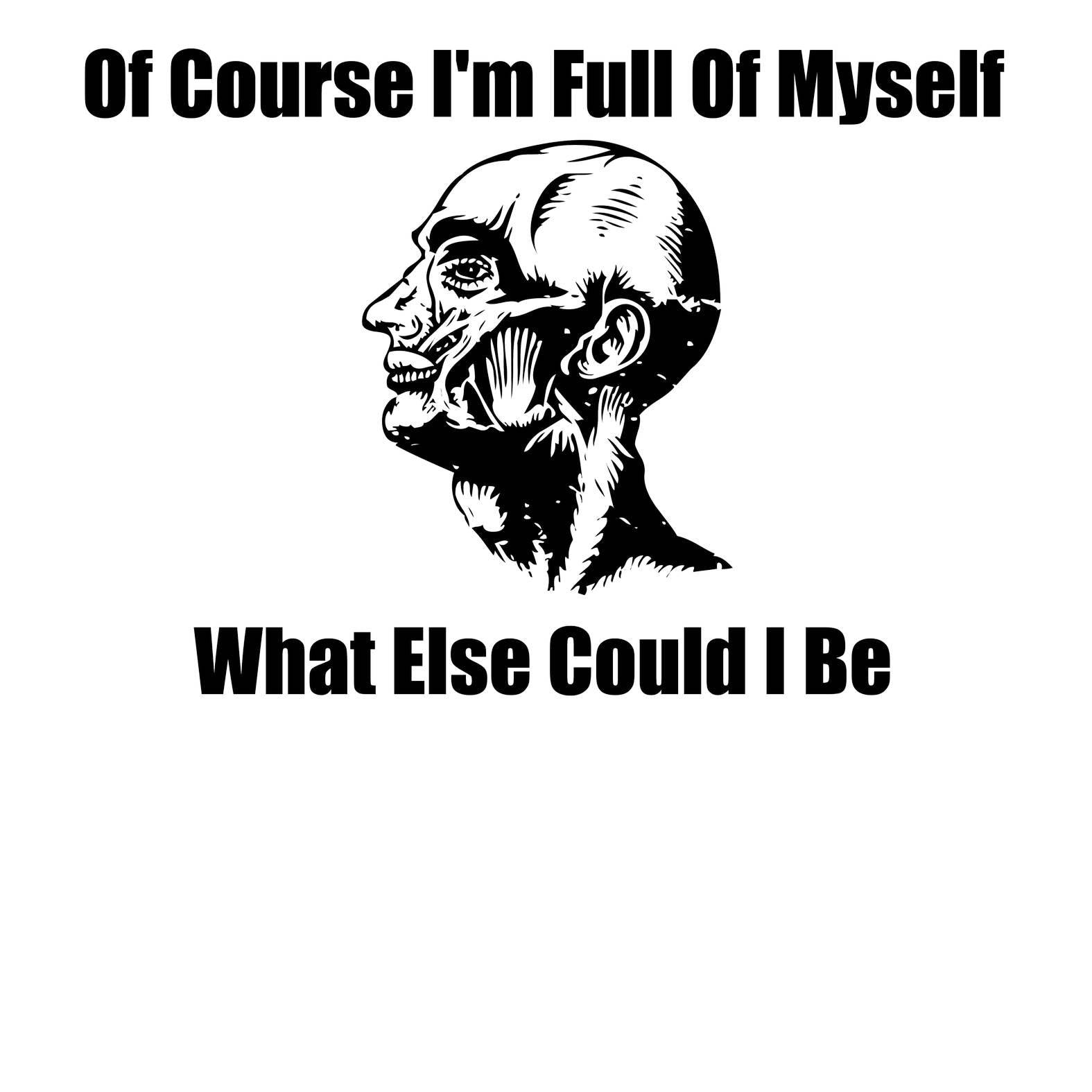 Of Course I'm Full Of Myself What Else Could I Be - T-Shirt - Witty Twisters Fashions