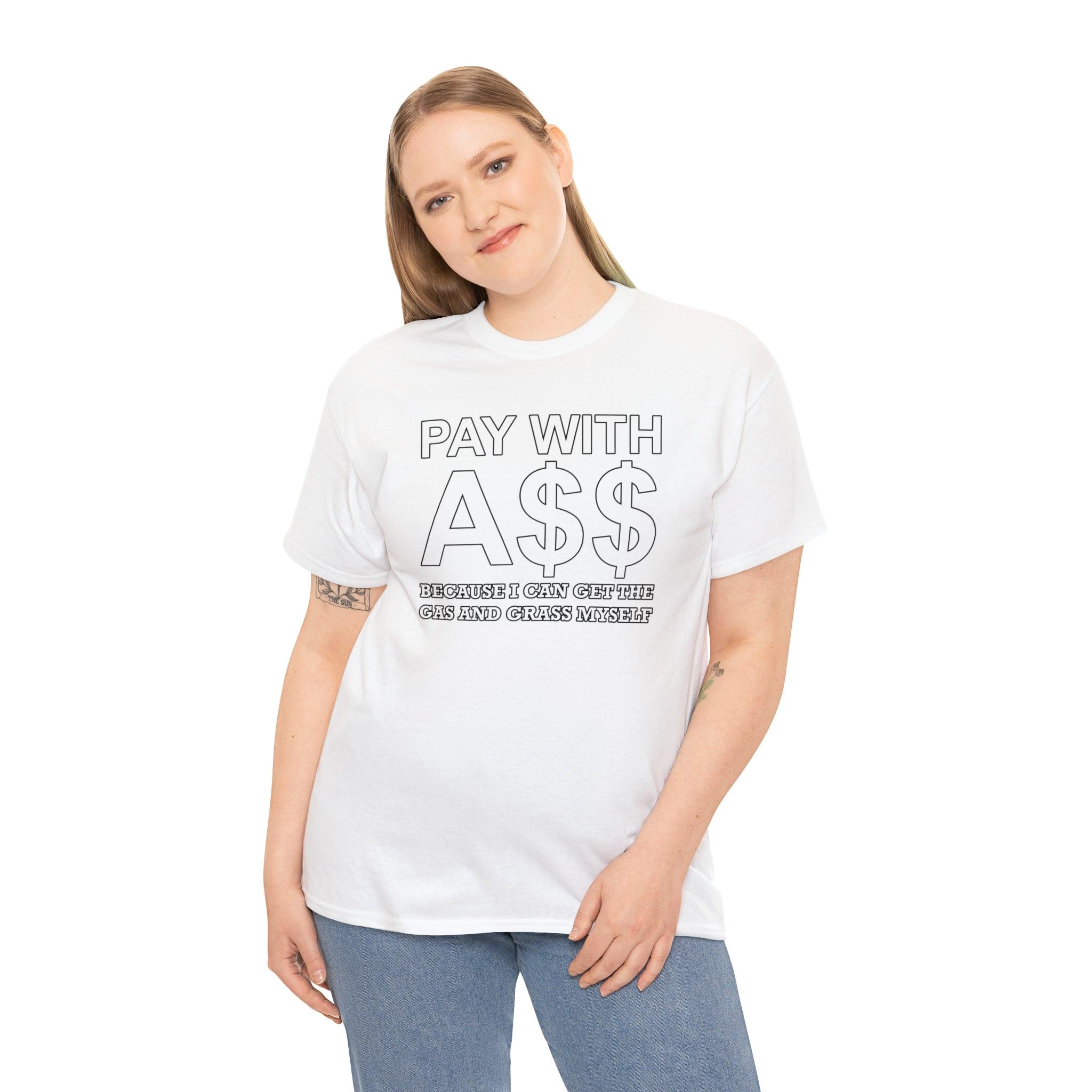 PAY WITH A$$ Because I Can Get The Gas And Grass Myself - T-Shirt - Witty Twisters Fashions