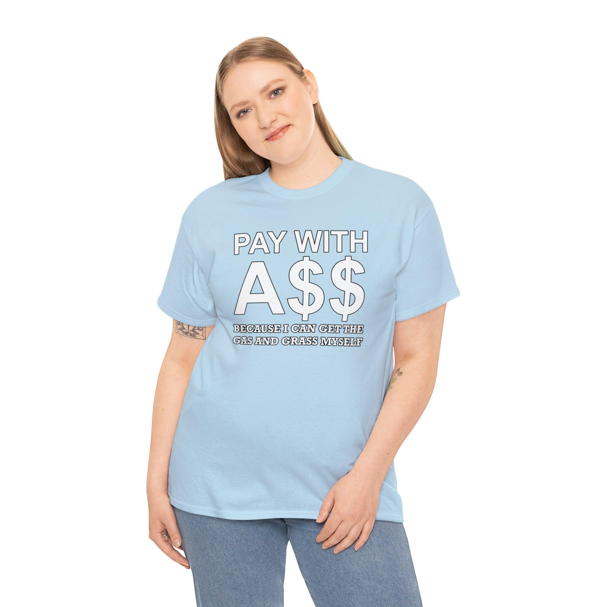 PAY WITH A$$ Because I Can Get The Gas And Grass Myself - T-Shirt - Witty Twisters Fashions