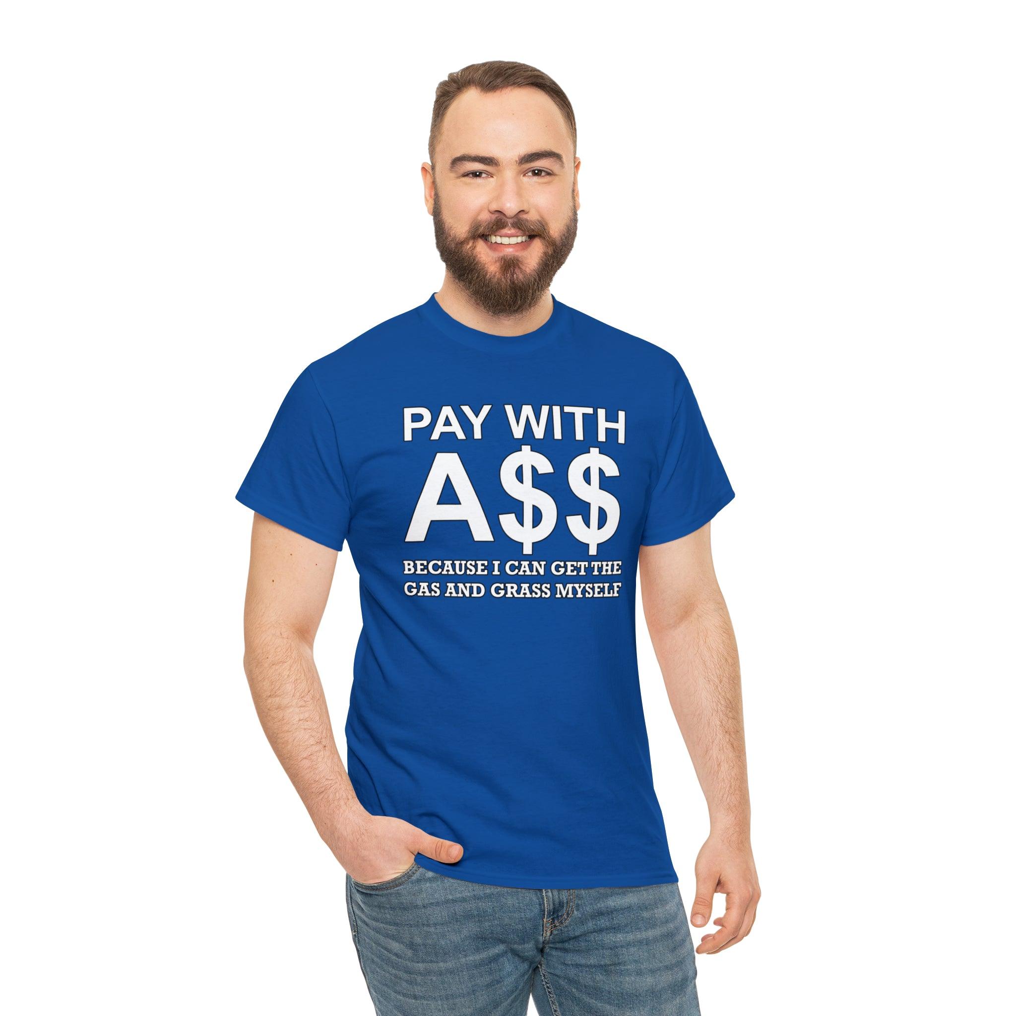 PAY WITH A$$ Because I Can Get The Gas And Grass Myself - T-Shirt - Witty Twisters Fashions