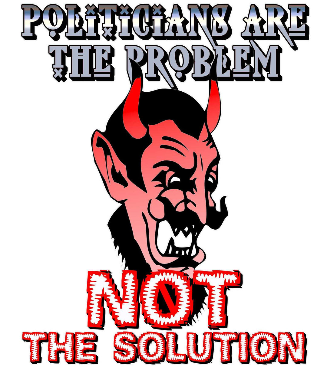 Politicians Are The Problem Not The Solution - Witty Twisters T-Shirts