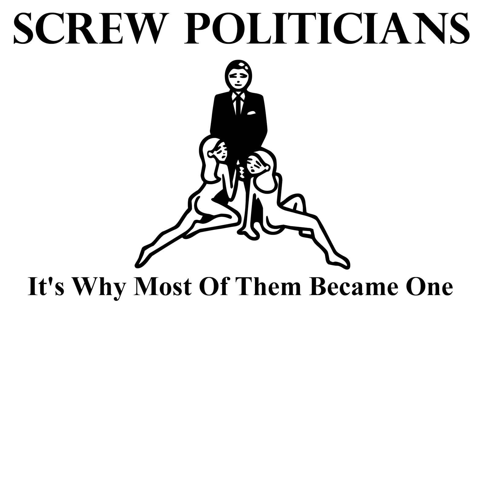 Screw Politicians It's Why Most Of Them Became One - T-Shirt - Witty Twisters Fashions