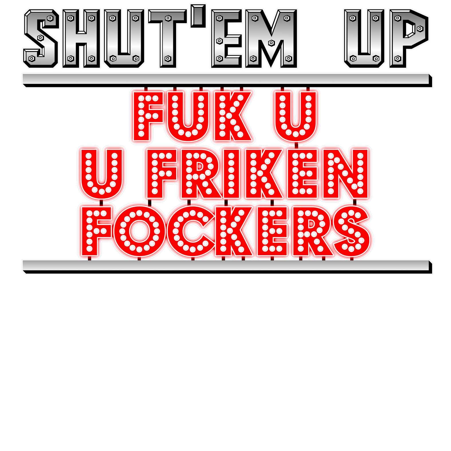 Shut'em Up Fuk U U Friken Fockers - T-Shirt - Witty Twisters Fashions