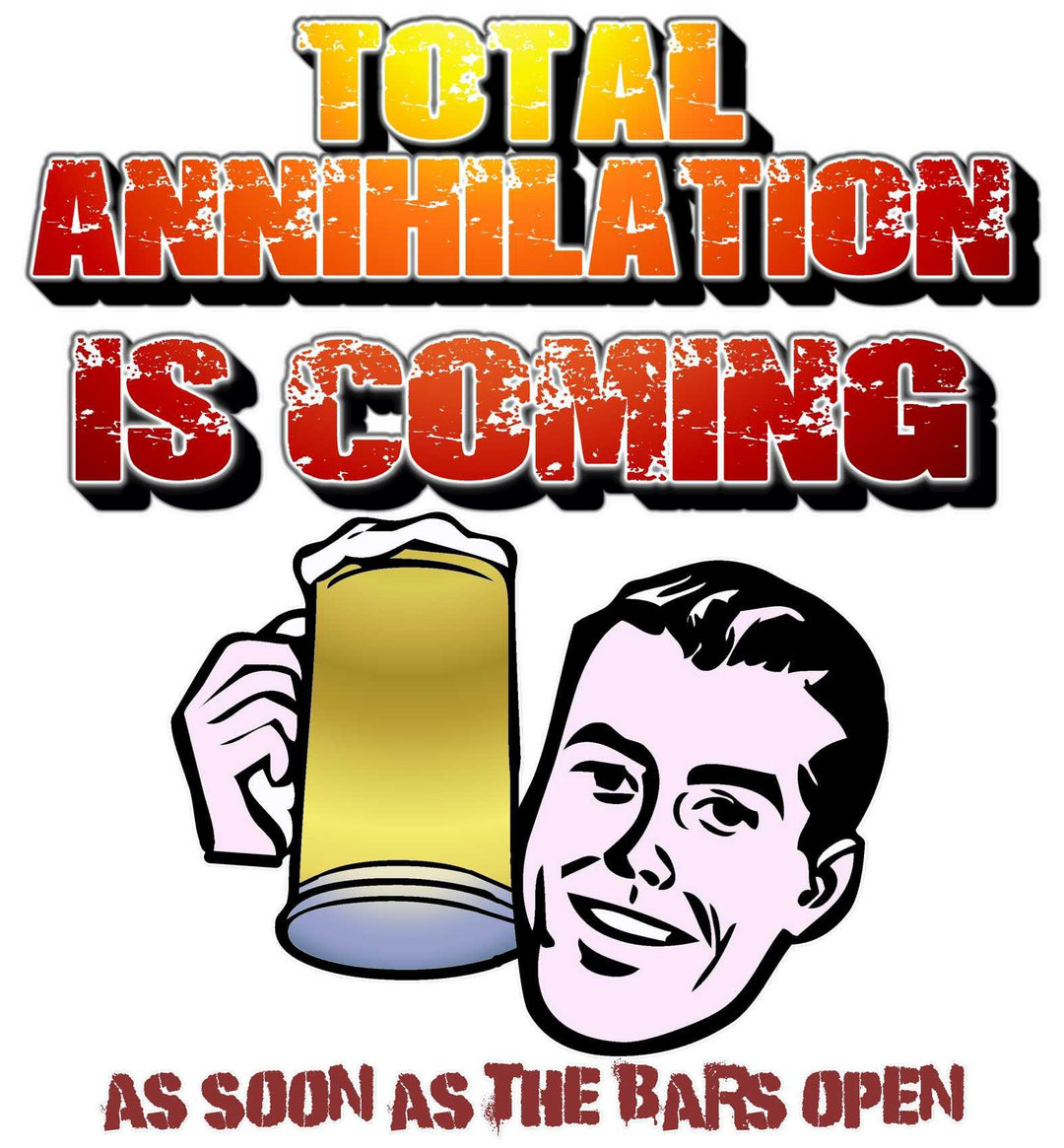 Total Annihilation Is Coming As Soon As The Bars Open - Witty Twisters T-Shirts
