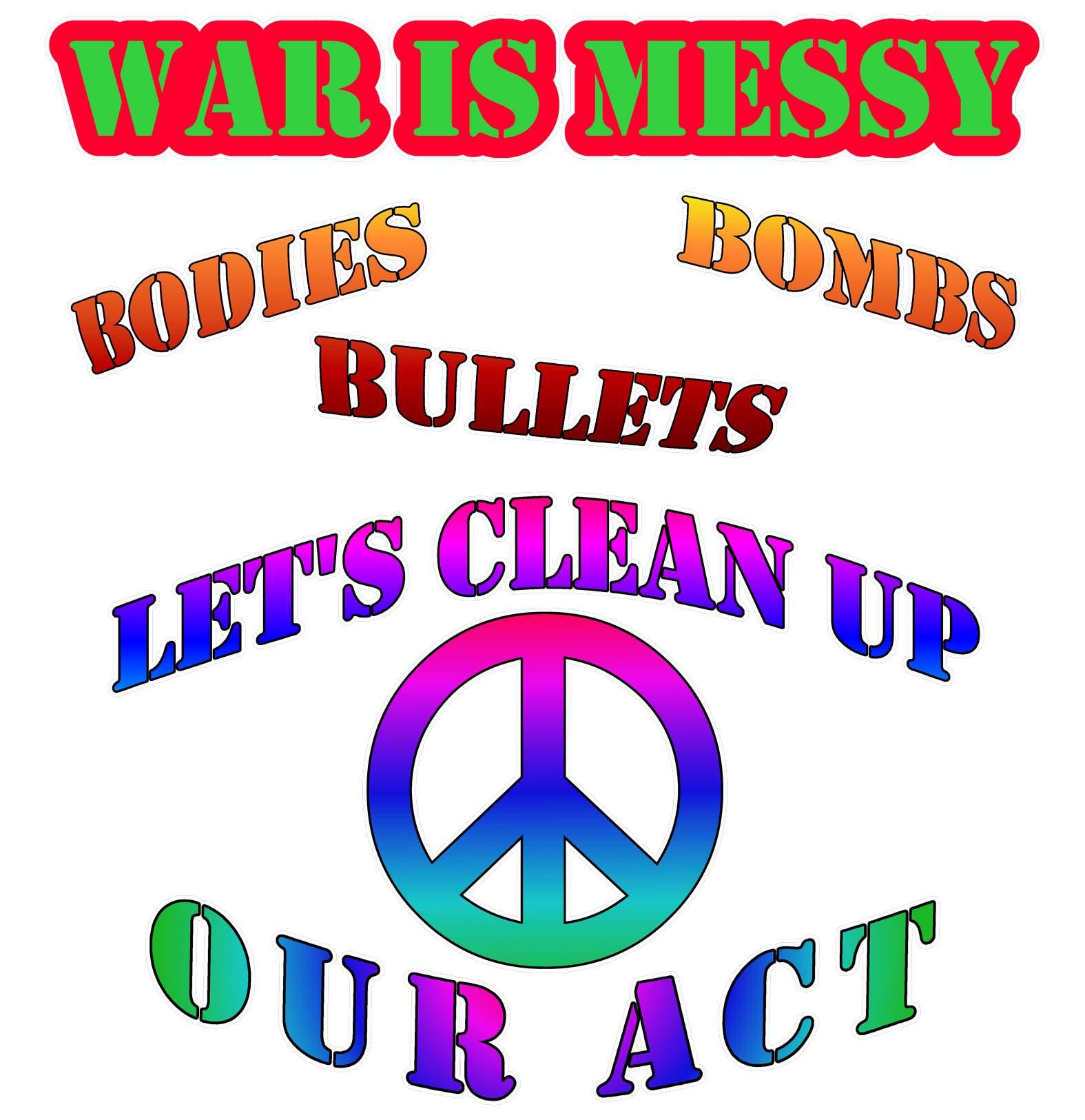 War Is Messy Bodies Bullets Bombs Let's Clean Up Our Act - T-Shirt - Witty Twisters Fashions