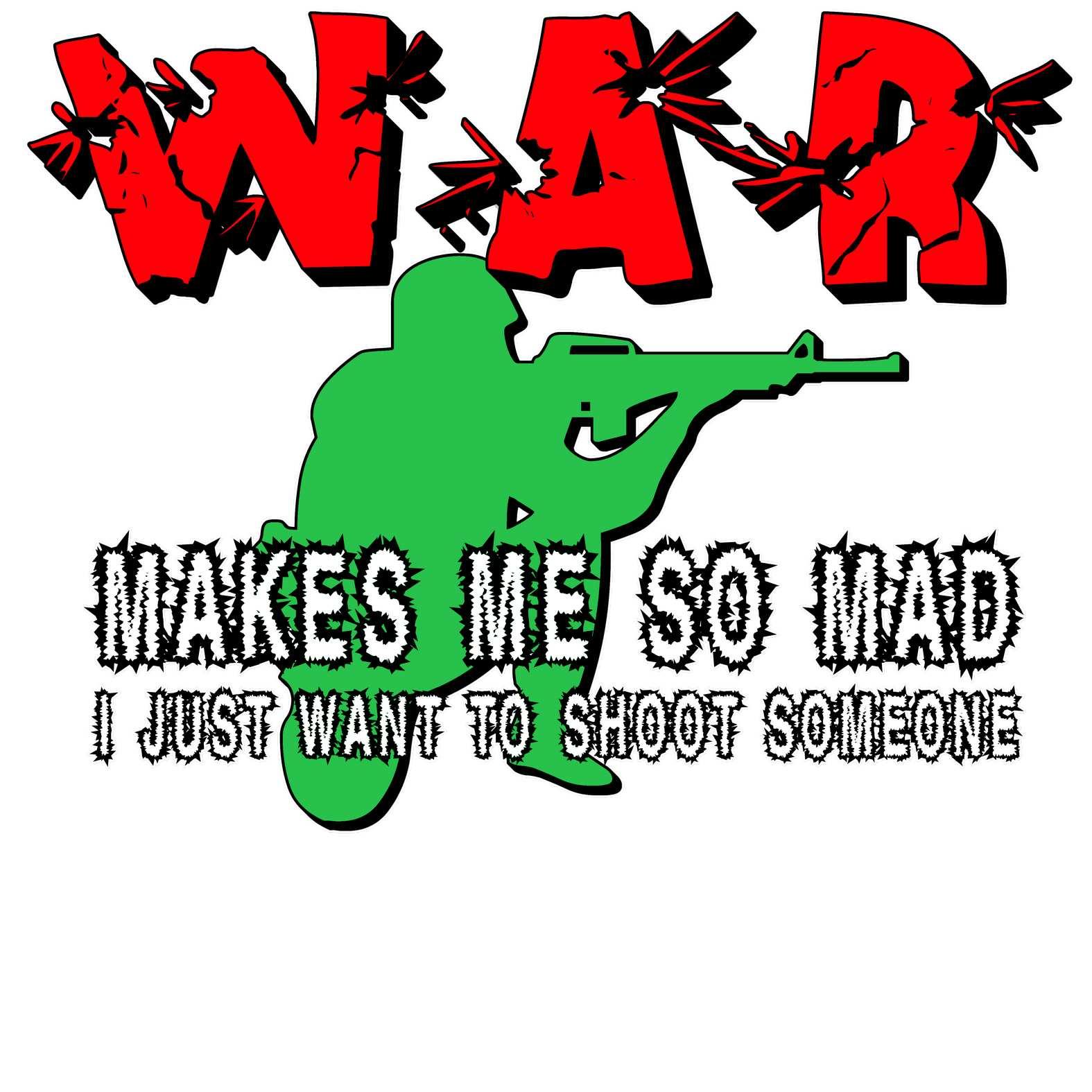 War Makes Me So Mad I Just Want To Shoot Someone - T-Shirt - Witty Twisters Fashions