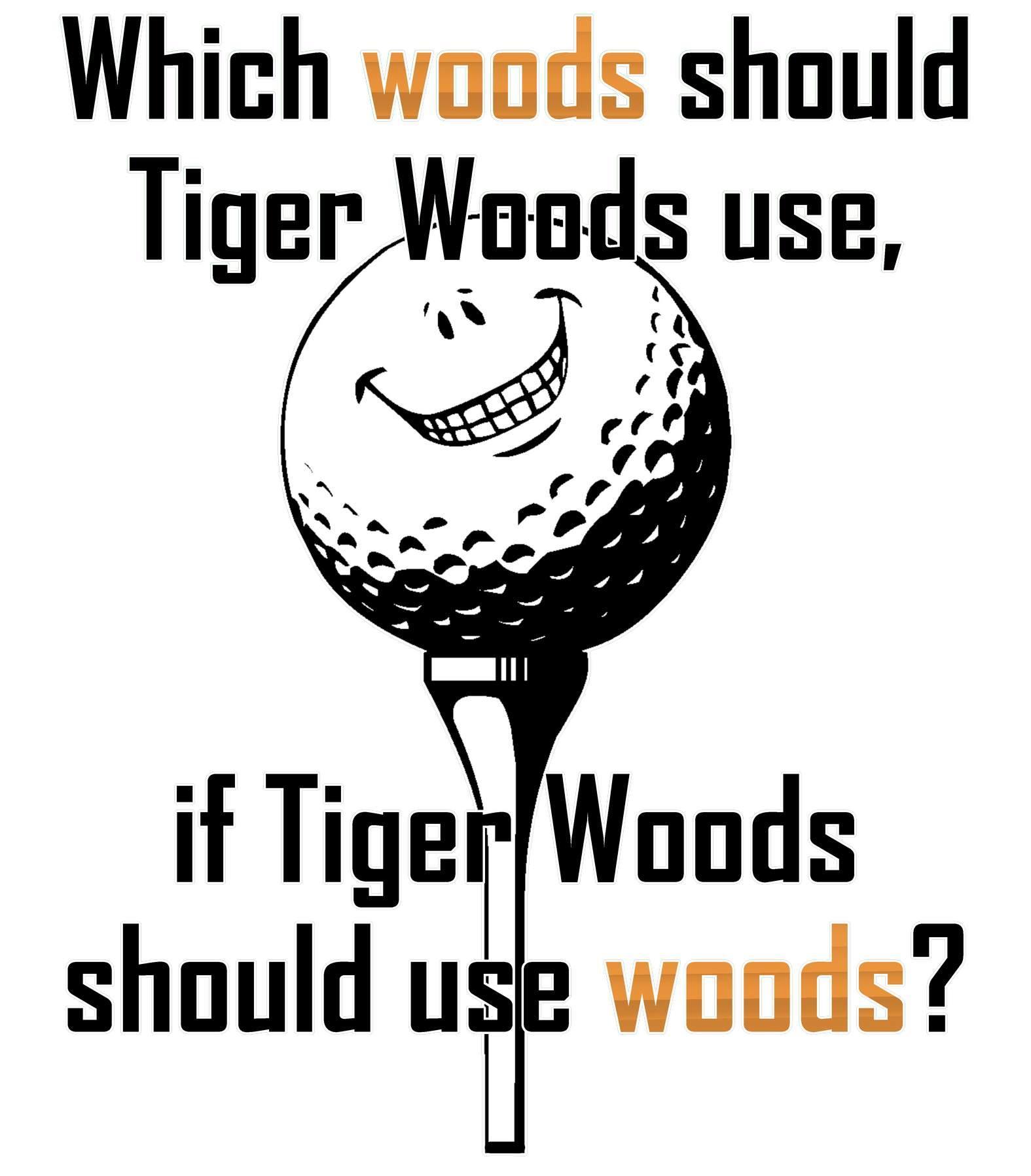 Which woods should Tiger Woods use, if Tiger Woods should use woods? - Witty Twisters T-Shirts