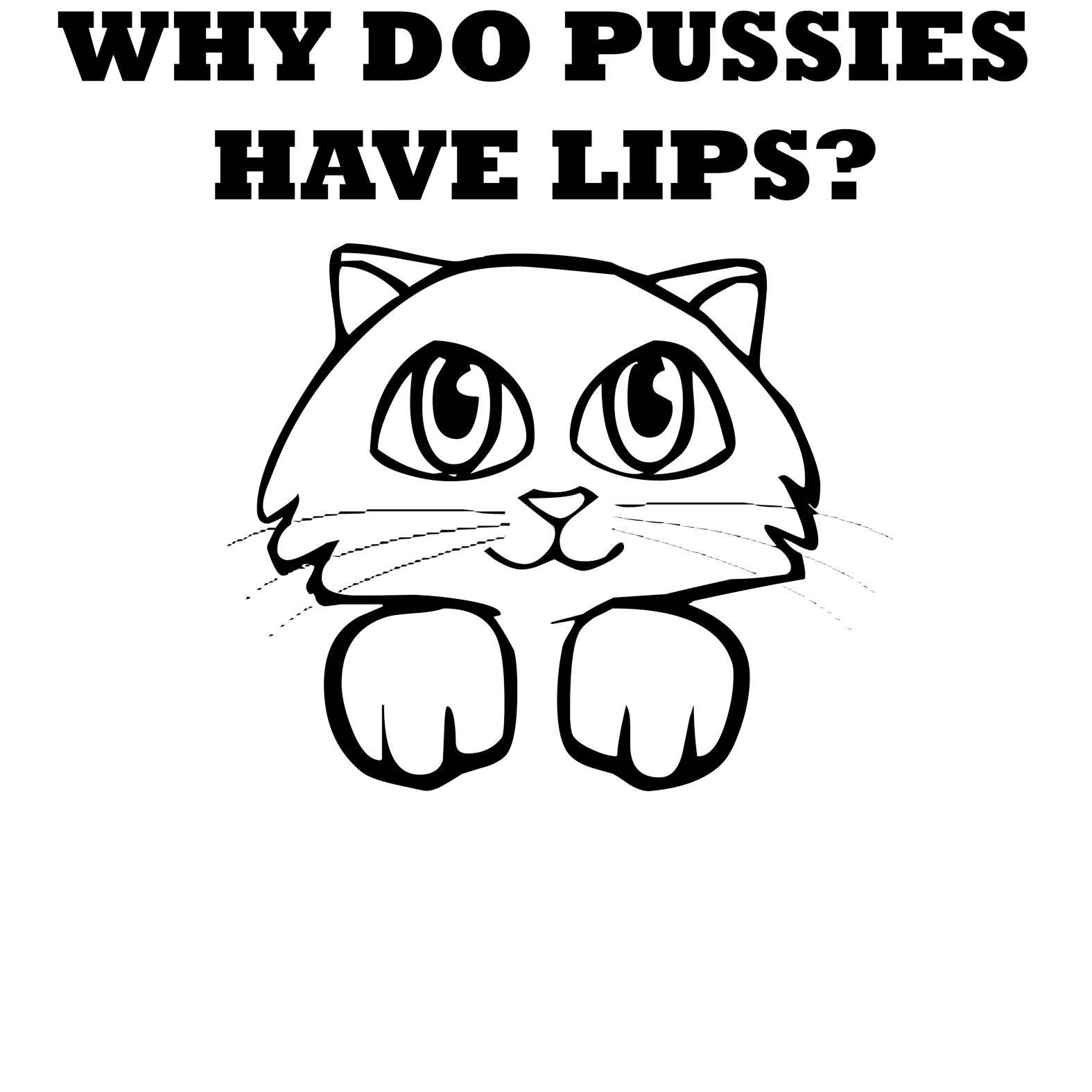 Why Do Pussies Have Lips? - T-Shirt - Witty Twisters Fashions