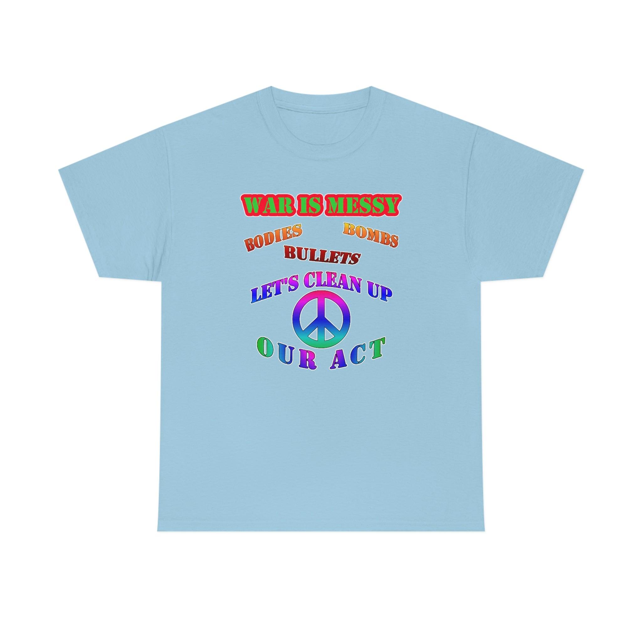 War Is Messy Bodies Bullets Bombs Let's Clean Up Our Act - T-Shirt - Witty Twisters Fashions