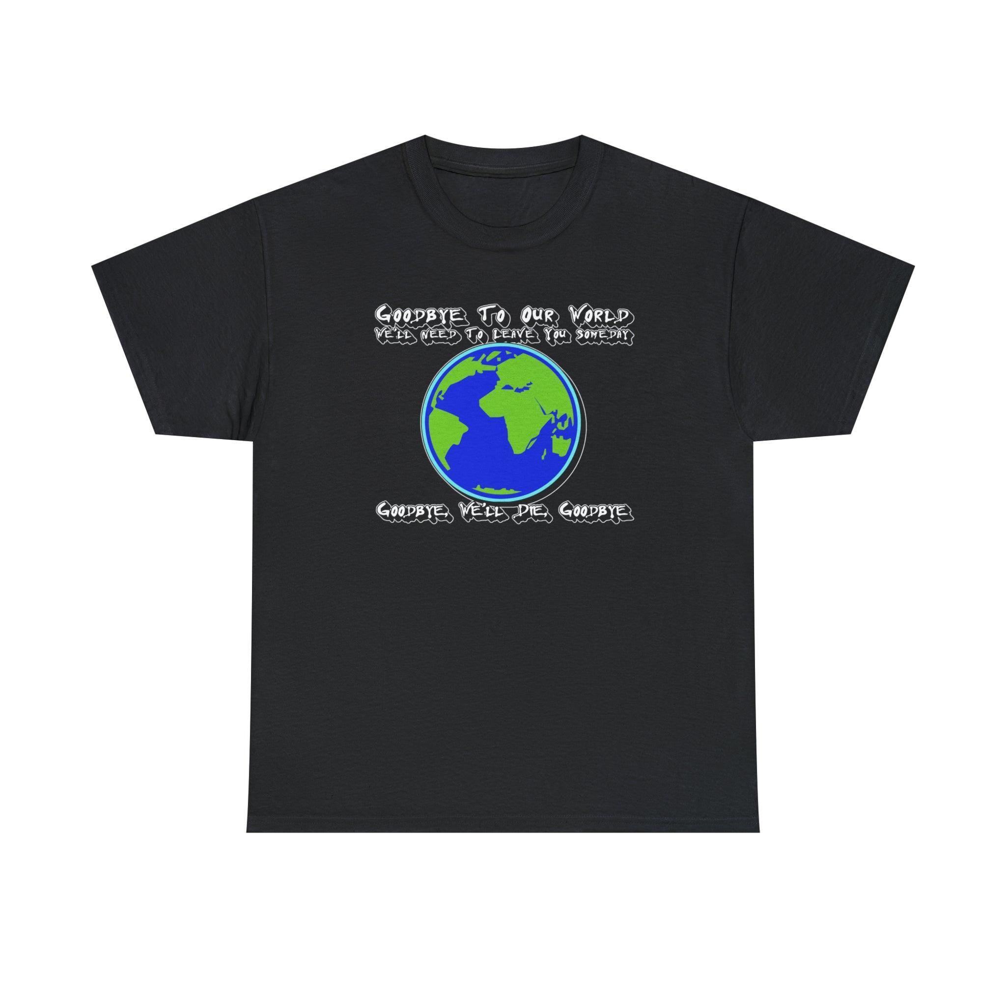 Goodbye To Our World We'll Need To Leave You Someday Goodbye, We'll Die, Goodbye - T-Shirt - Witty Twisters Fashions