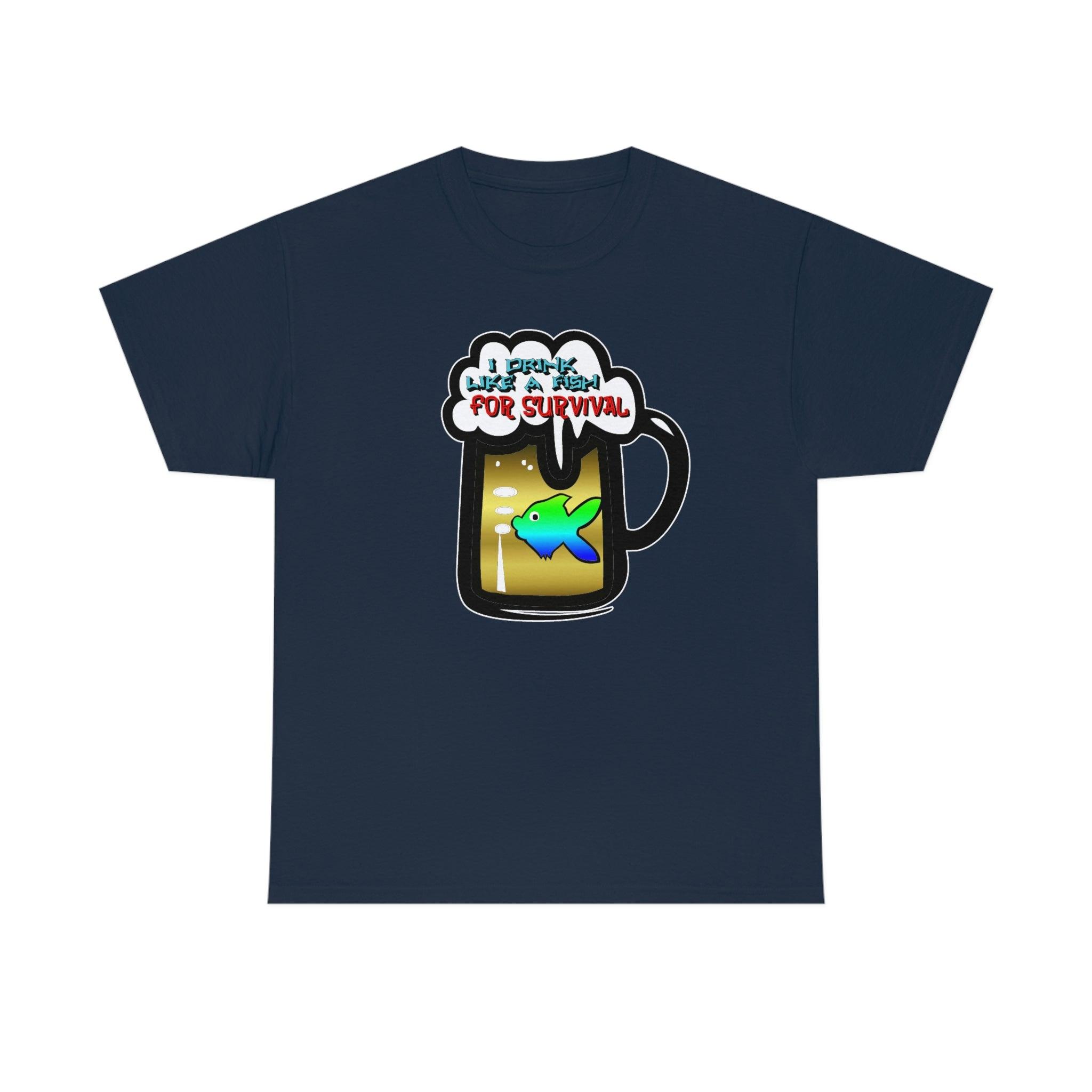 I Drink Like A Fish For Survival - T-Shirt - Witty Twisters Fashions