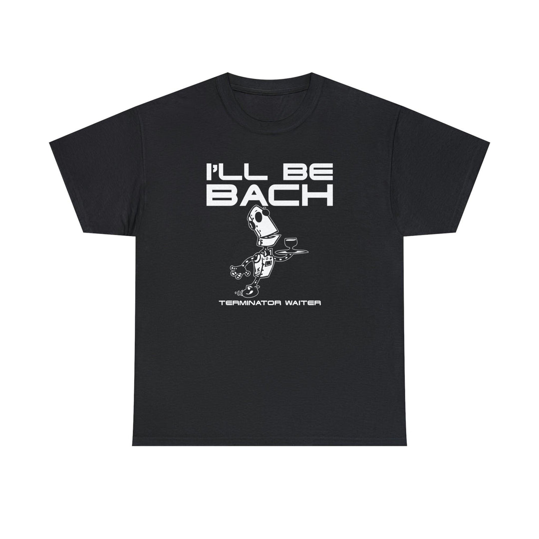 I'll Be Bach Terminator Waiter - Witty Twisters T-Shirts